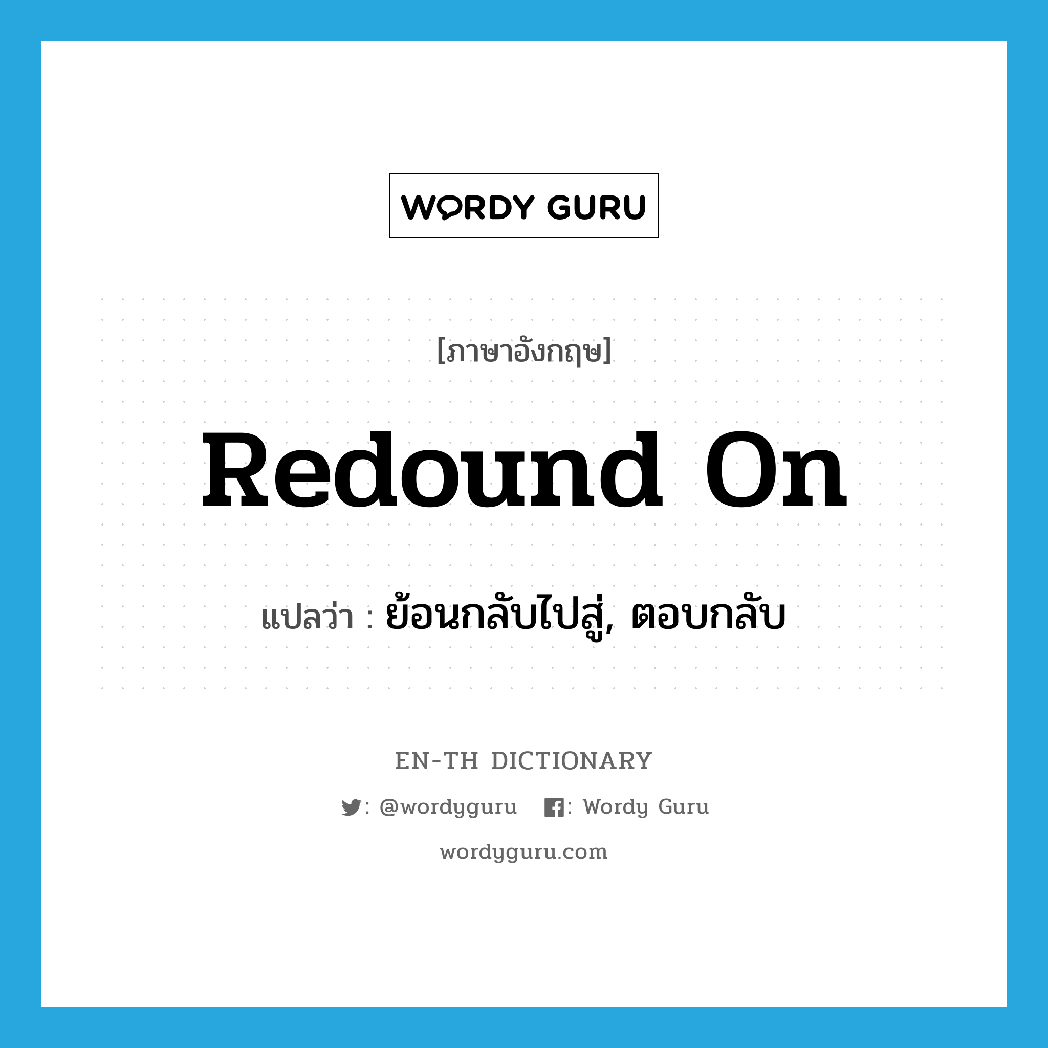 redound on แปลว่า?, คำศัพท์ภาษาอังกฤษ redound on แปลว่า ย้อนกลับไปสู่, ตอบกลับ ประเภท PHRV หมวด PHRV