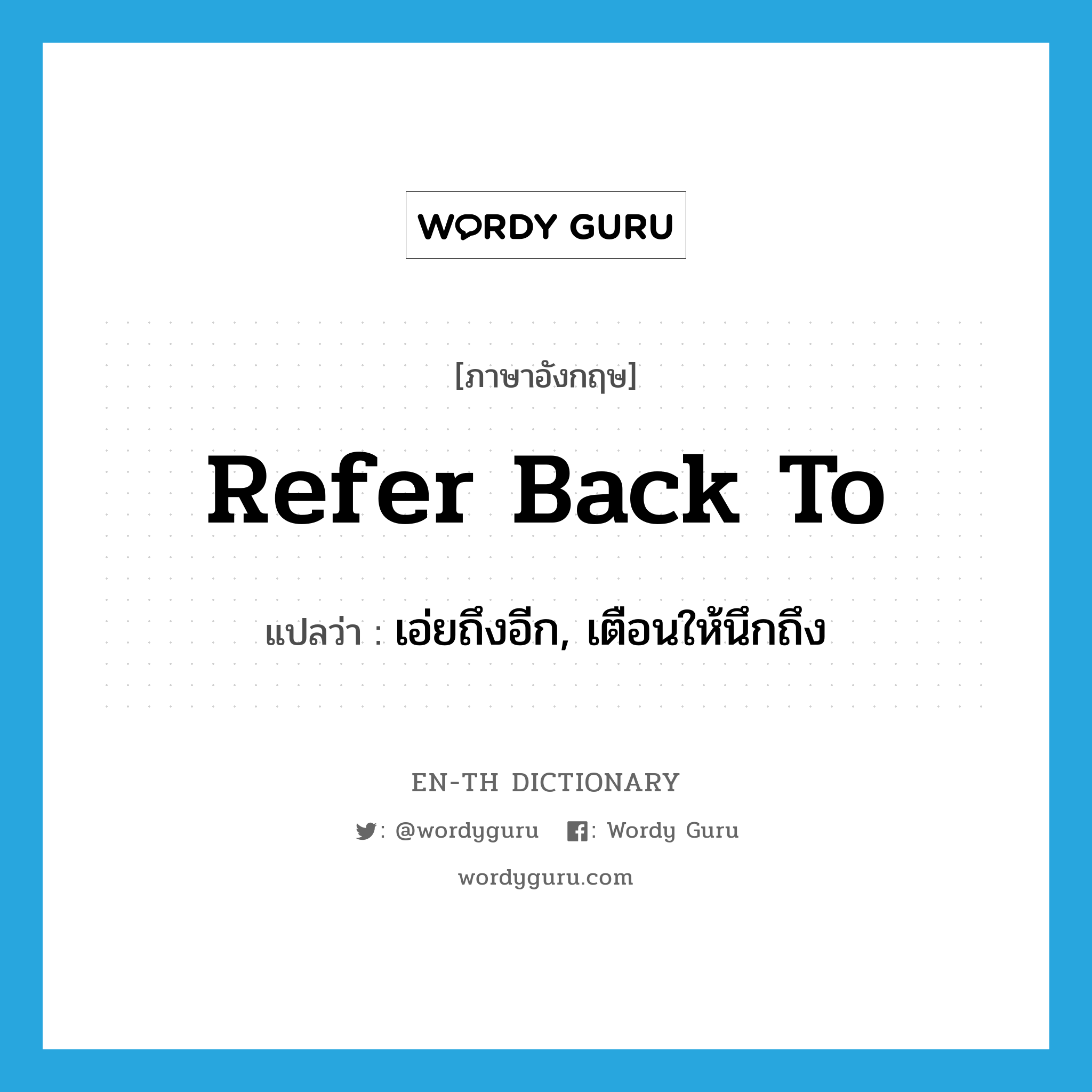 refer back to แปลว่า?, คำศัพท์ภาษาอังกฤษ refer back to แปลว่า เอ่ยถึงอีก, เตือนให้นึกถึง ประเภท PHRV หมวด PHRV