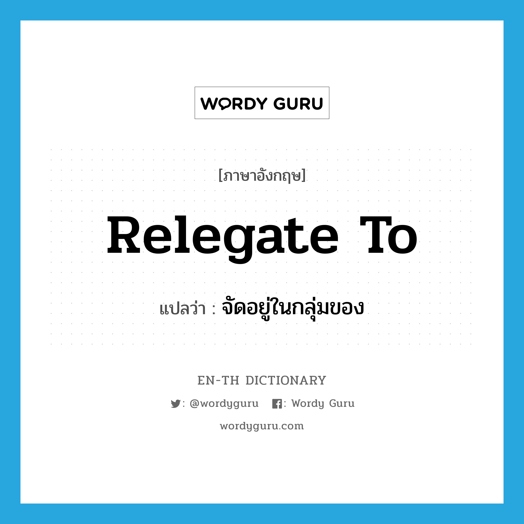 relegate to แปลว่า?, คำศัพท์ภาษาอังกฤษ relegate to แปลว่า จัดอยู่ในกลุ่มของ ประเภท PHRV หมวด PHRV