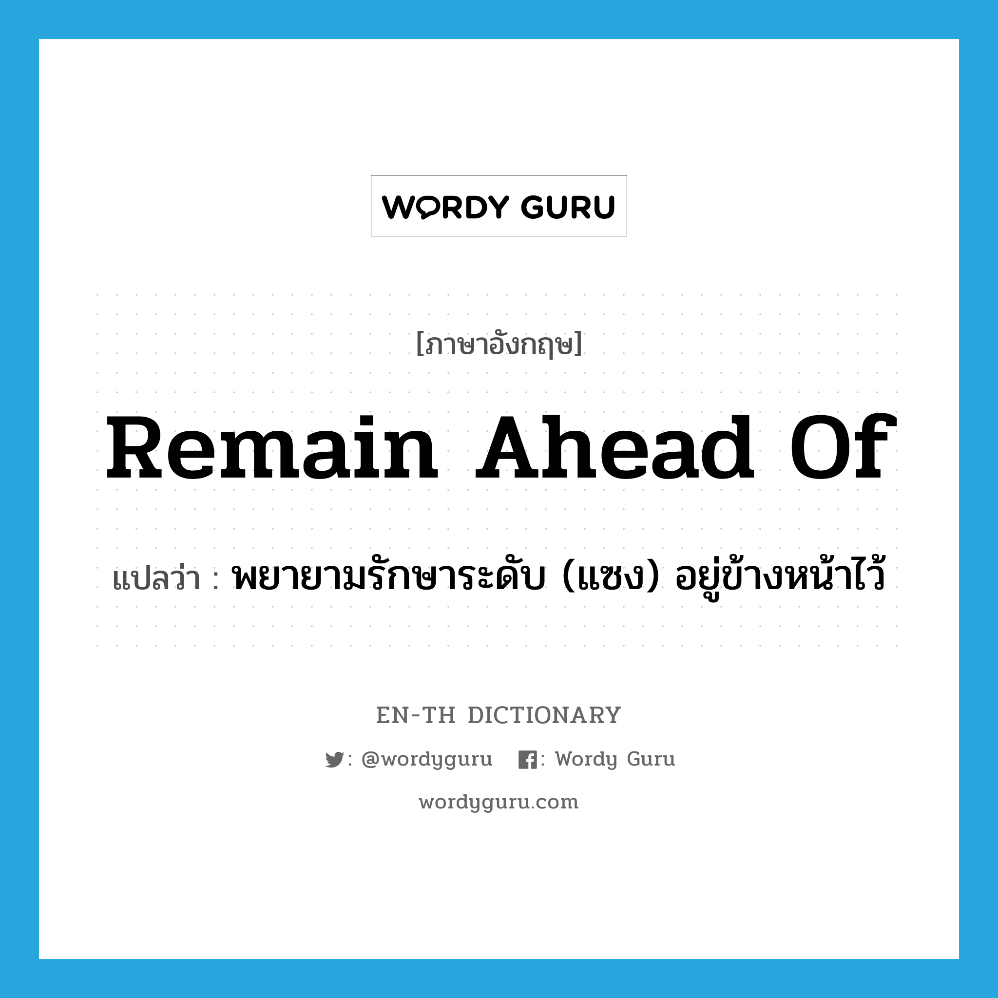 remain ahead of แปลว่า?, คำศัพท์ภาษาอังกฤษ remain ahead of แปลว่า พยายามรักษาระดับ (แซง) อยู่ข้างหน้าไว้ ประเภท PHRV หมวด PHRV