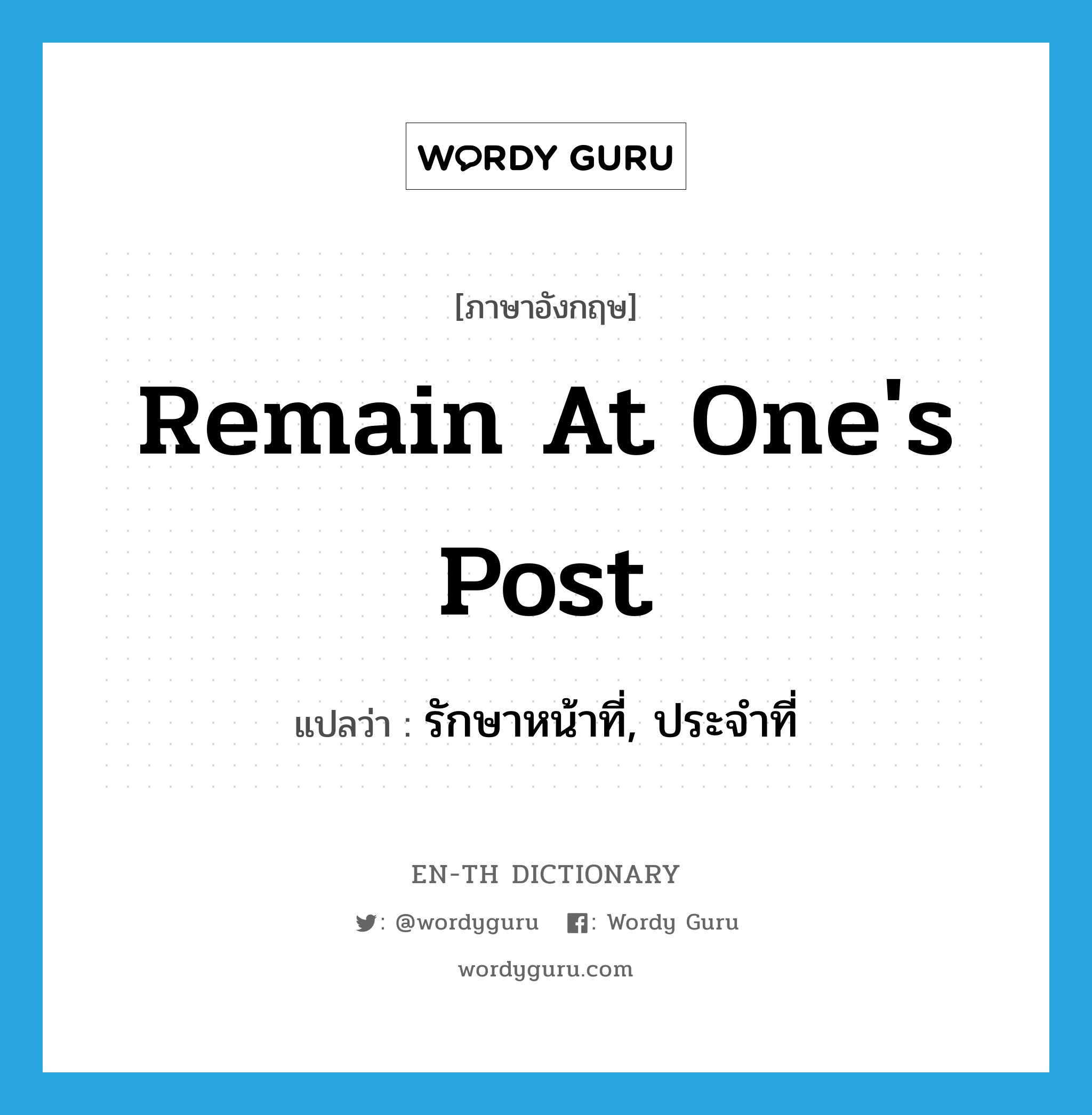 remain at one&#39;s post แปลว่า?, คำศัพท์ภาษาอังกฤษ remain at one&#39;s post แปลว่า รักษาหน้าที่, ประจำที่ ประเภท IDM หมวด IDM