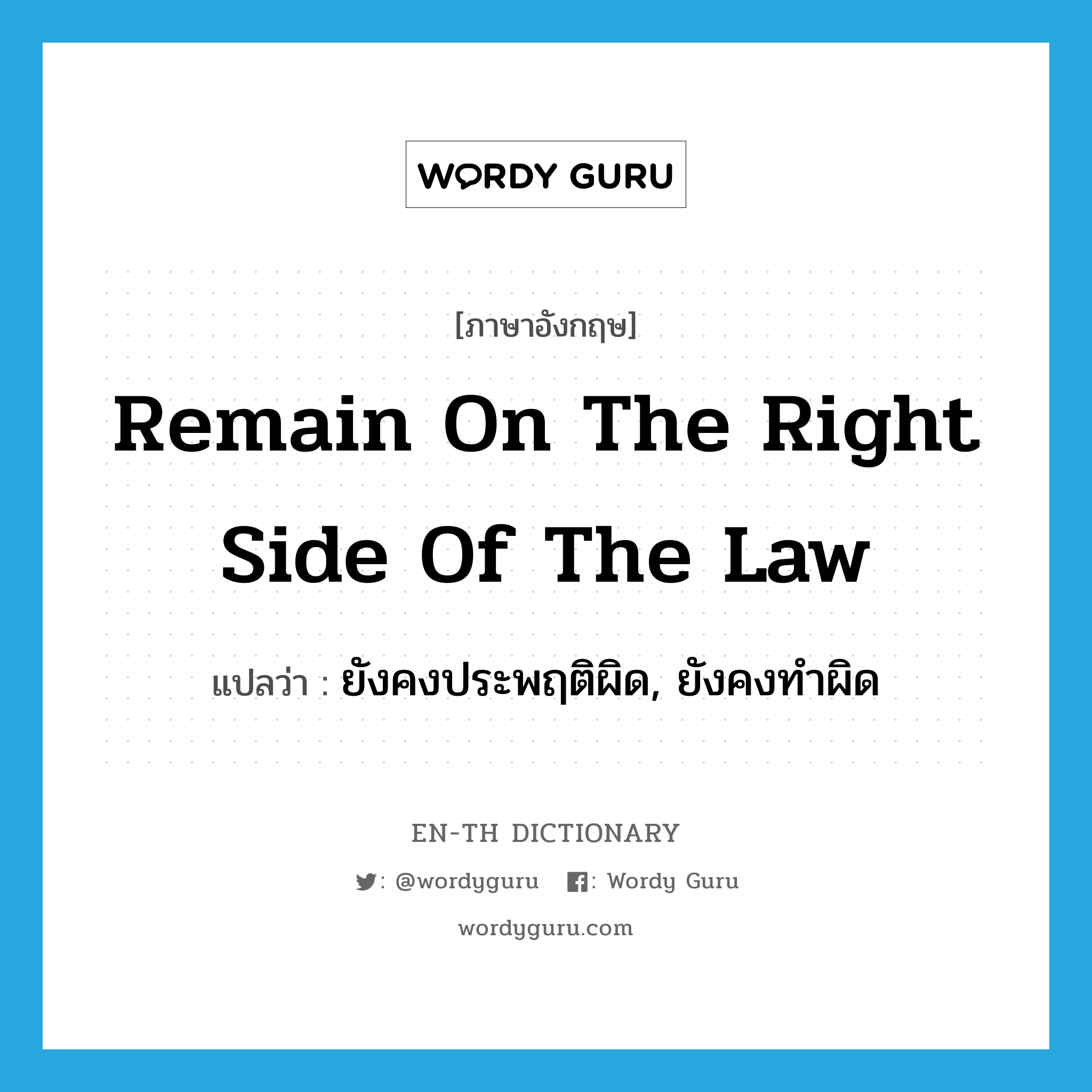 remain on the right side of the law แปลว่า?, คำศัพท์ภาษาอังกฤษ remain on the right side of the law แปลว่า ยังคงประพฤติผิด, ยังคงทำผิด ประเภท IDM หมวด IDM