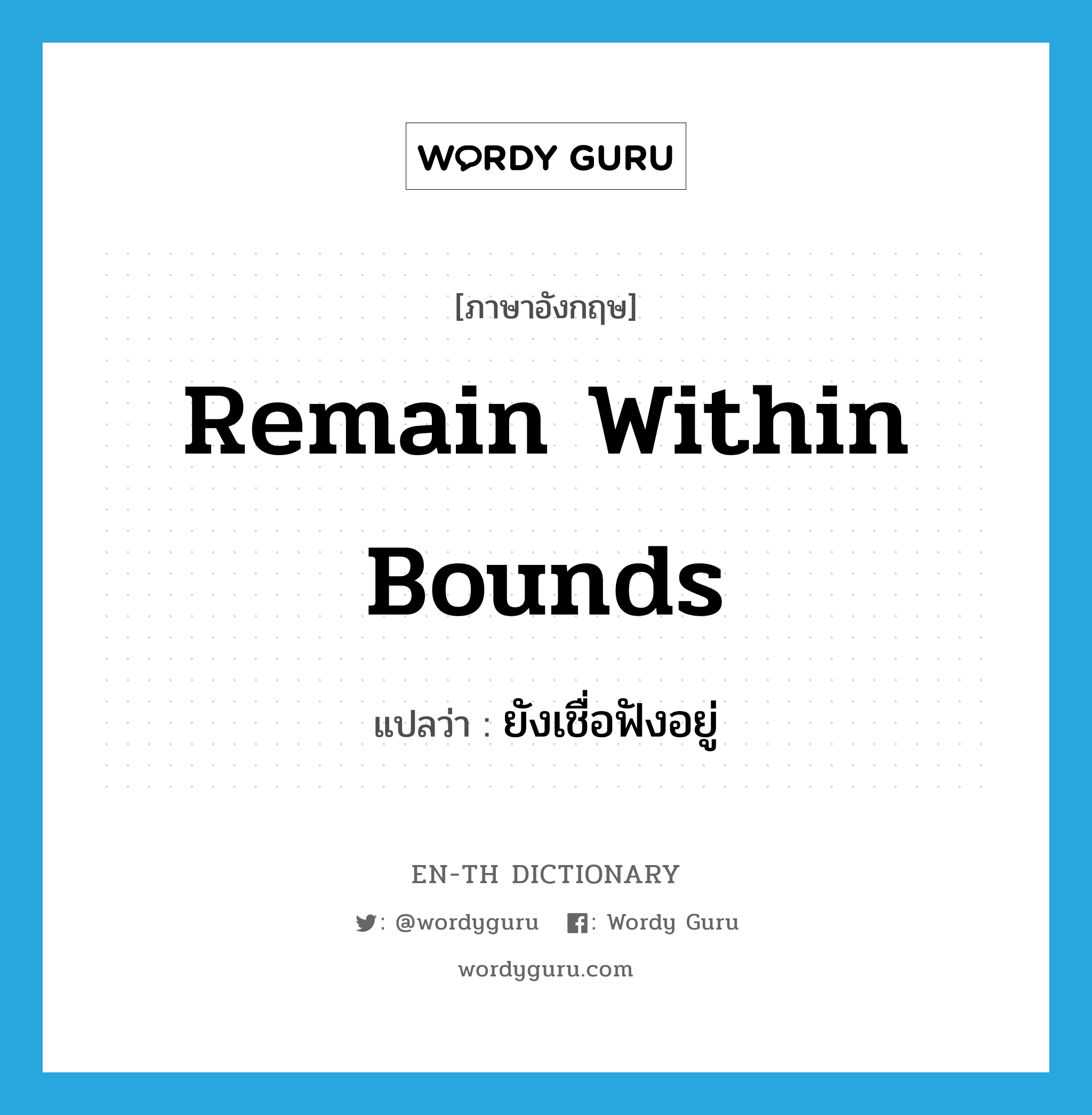 remain within bounds แปลว่า?, คำศัพท์ภาษาอังกฤษ remain within bounds แปลว่า ยังเชื่อฟังอยู่ ประเภท IDM หมวด IDM