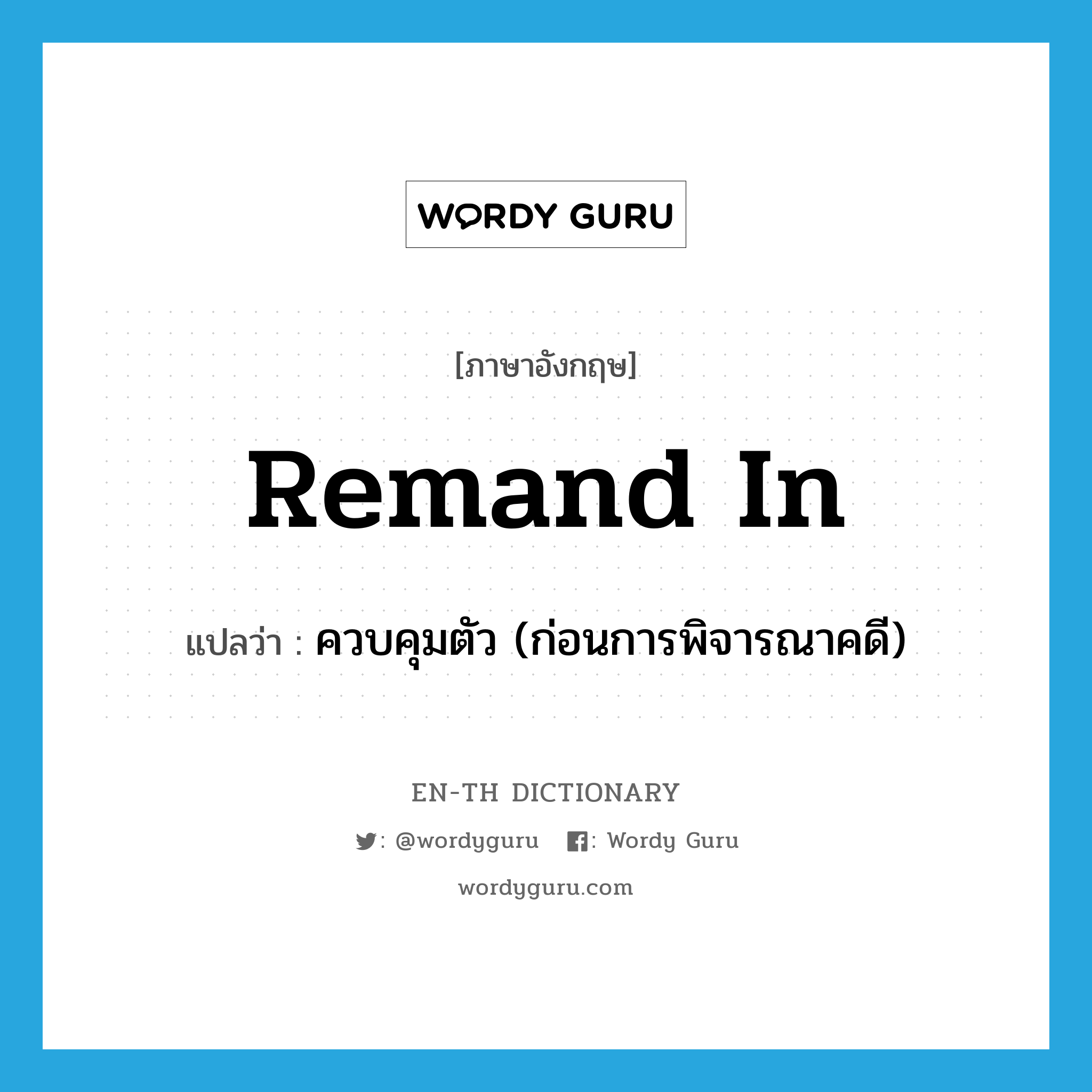 remand in แปลว่า?, คำศัพท์ภาษาอังกฤษ remand in แปลว่า ควบคุมตัว (ก่อนการพิจารณาคดี) ประเภท PHRV หมวด PHRV