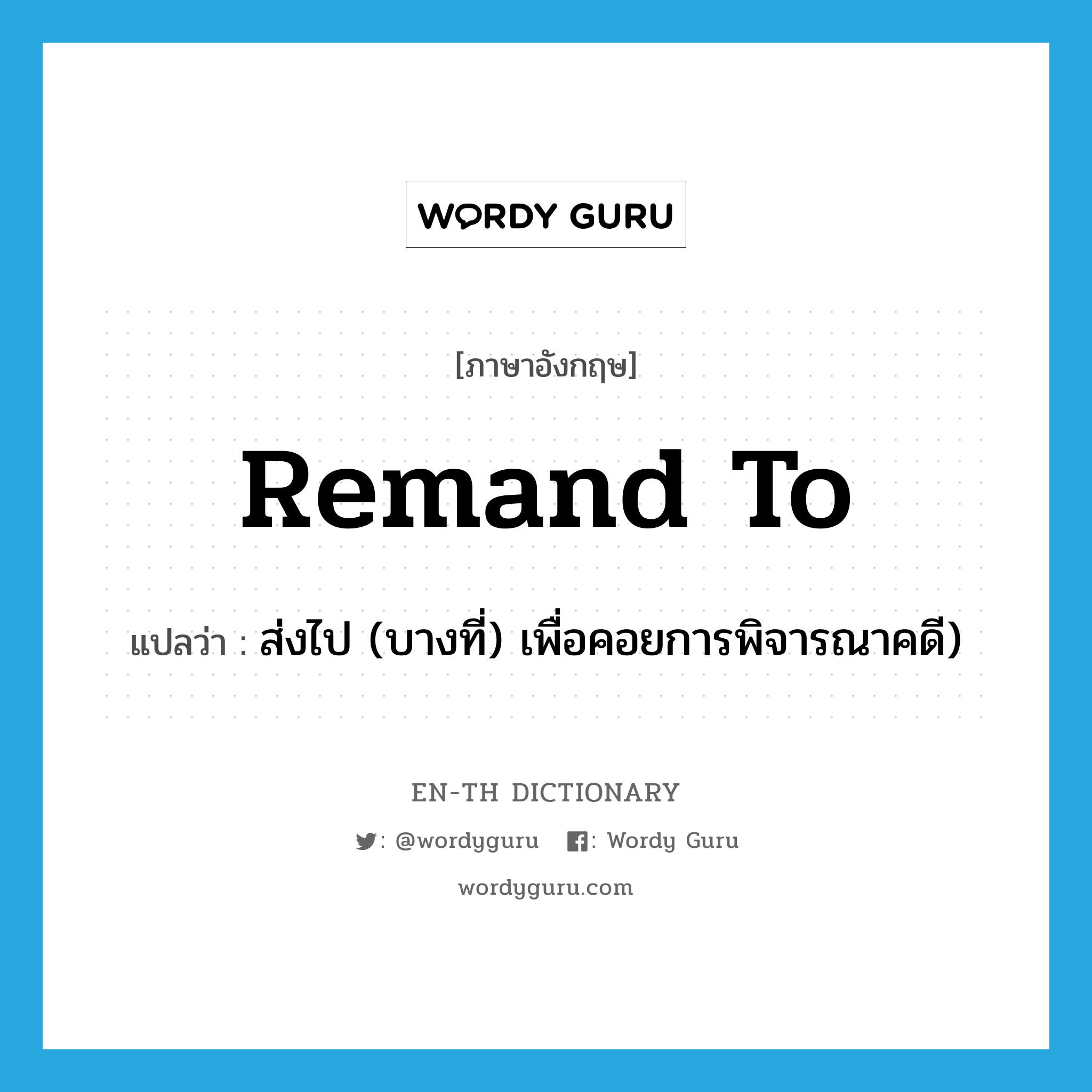 remand to แปลว่า?, คำศัพท์ภาษาอังกฤษ remand to แปลว่า ส่งไป (บางที่) เพื่อคอยการพิจารณาคดี) ประเภท PHRV หมวด PHRV