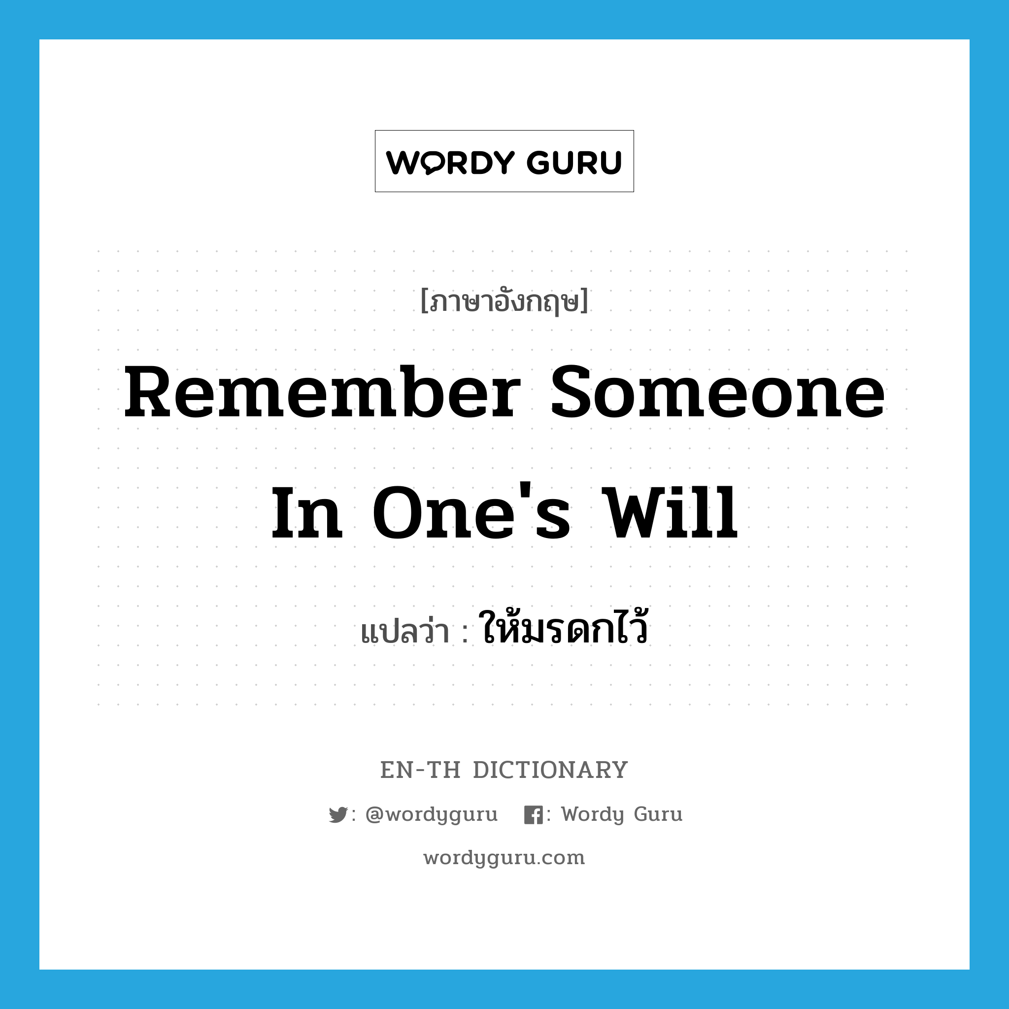 remember someone in one&#39;s will แปลว่า?, คำศัพท์ภาษาอังกฤษ remember someone in one&#39;s will แปลว่า ให้มรดกไว้ ประเภท IDM หมวด IDM