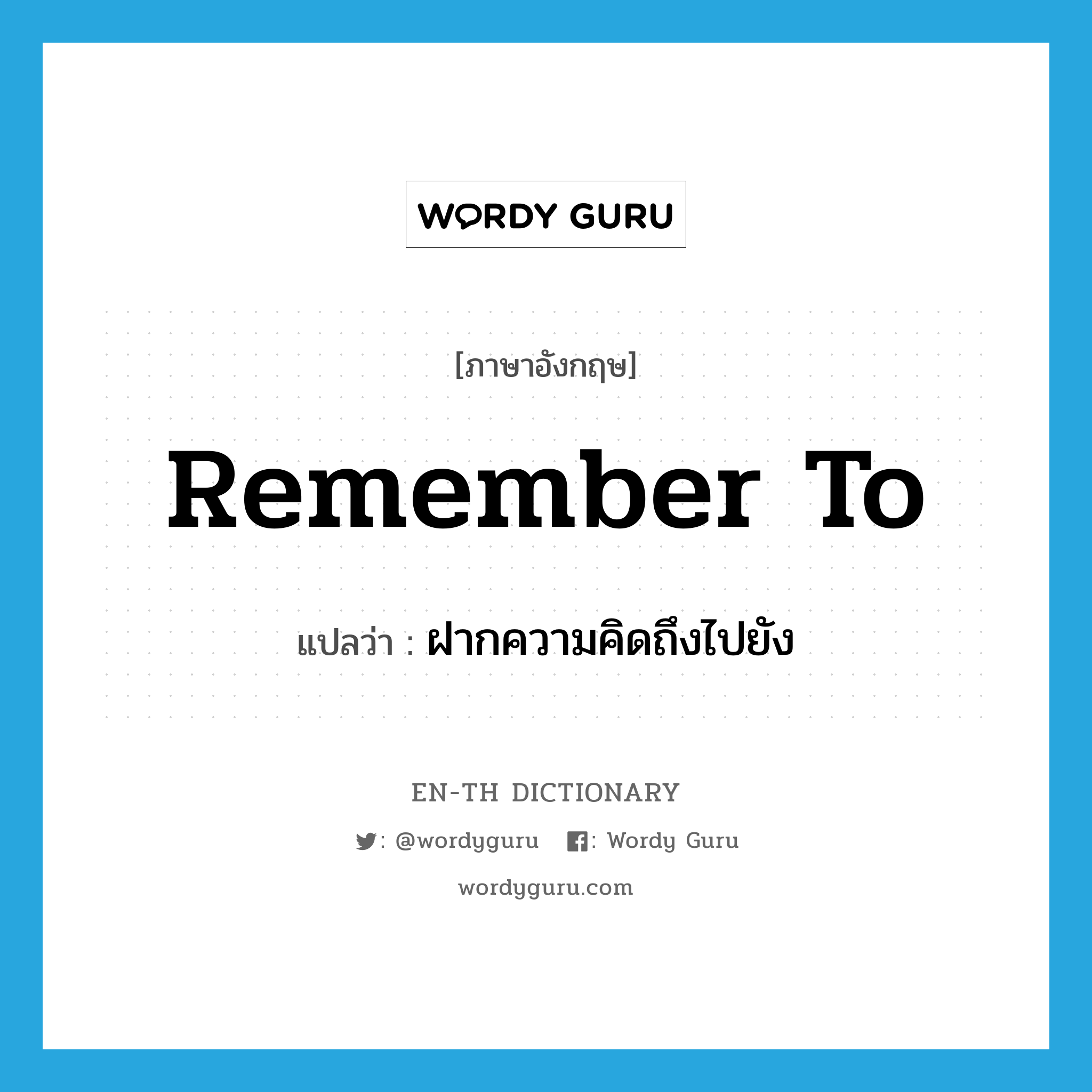 remember to แปลว่า?, คำศัพท์ภาษาอังกฤษ remember to แปลว่า ฝากความคิดถึงไปยัง ประเภท PHRV หมวด PHRV