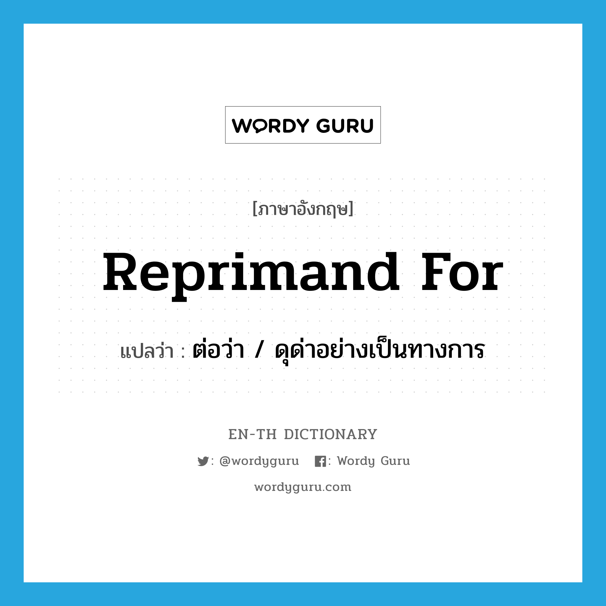 reprimand for แปลว่า?, คำศัพท์ภาษาอังกฤษ reprimand for แปลว่า ต่อว่า / ดุด่าอย่างเป็นทางการ ประเภท PHRV หมวด PHRV