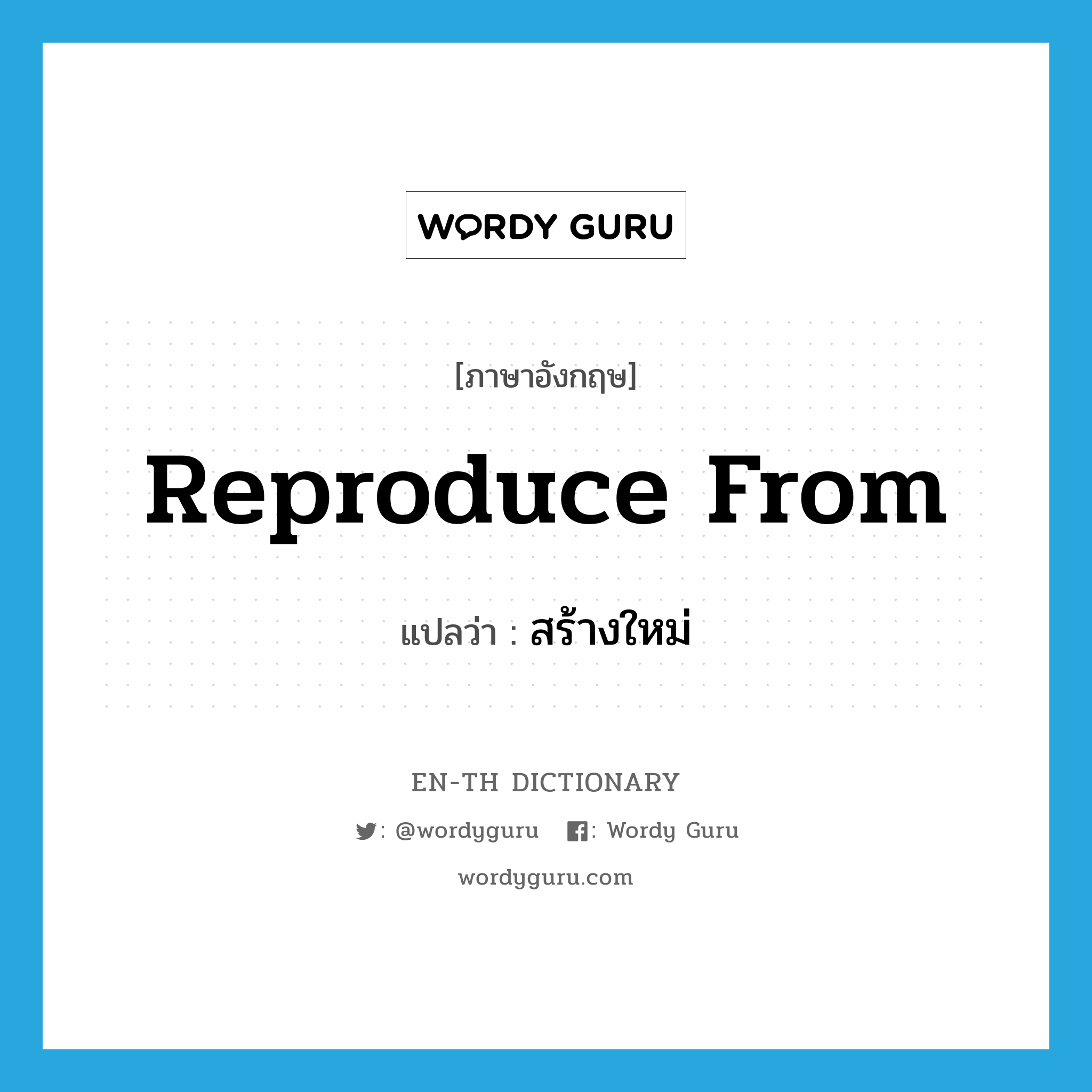 reproduce from แปลว่า?, คำศัพท์ภาษาอังกฤษ reproduce from แปลว่า สร้างใหม่ ประเภท PHRV หมวด PHRV