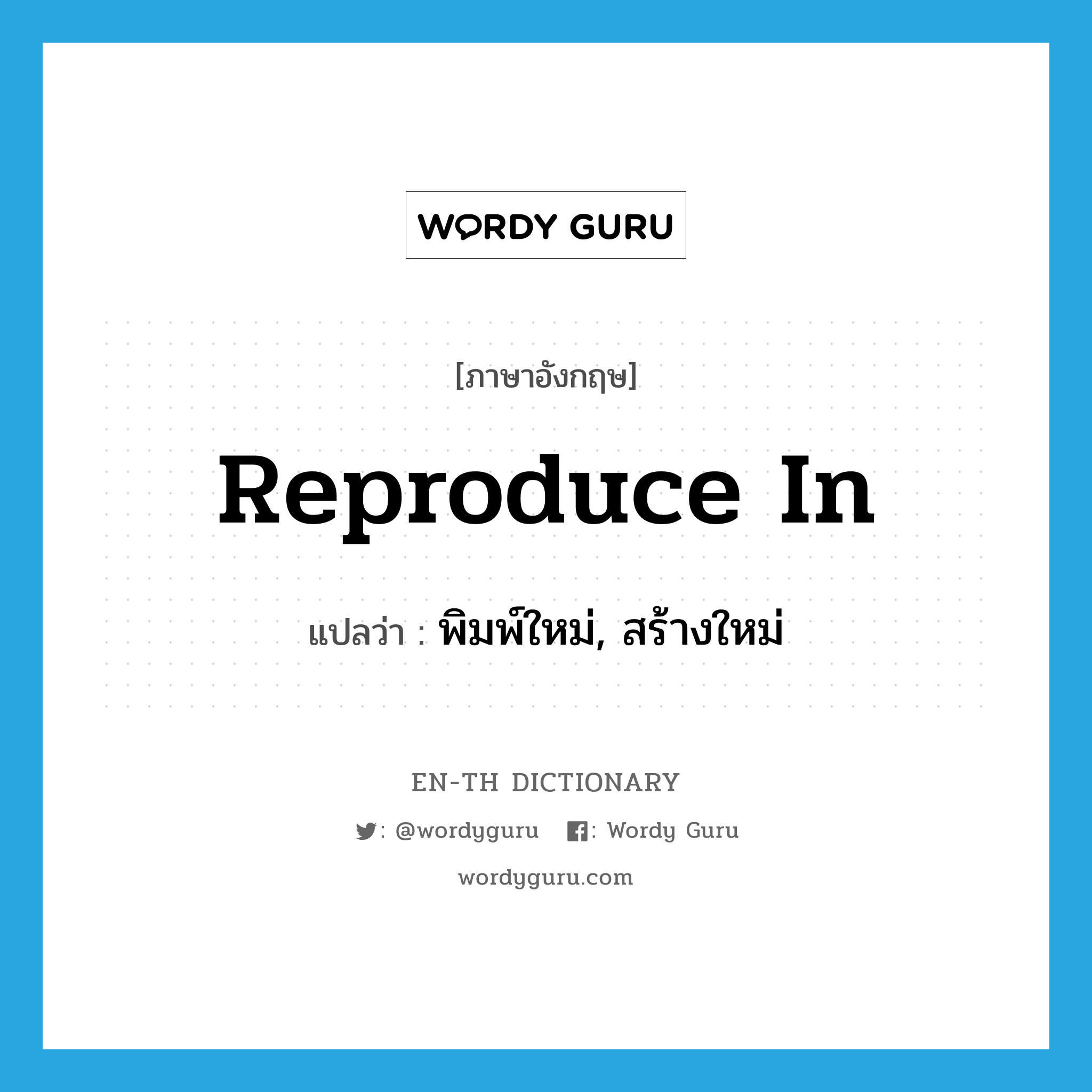 reproduce in แปลว่า?, คำศัพท์ภาษาอังกฤษ reproduce in แปลว่า พิมพ์ใหม่, สร้างใหม่ ประเภท PHRV หมวด PHRV