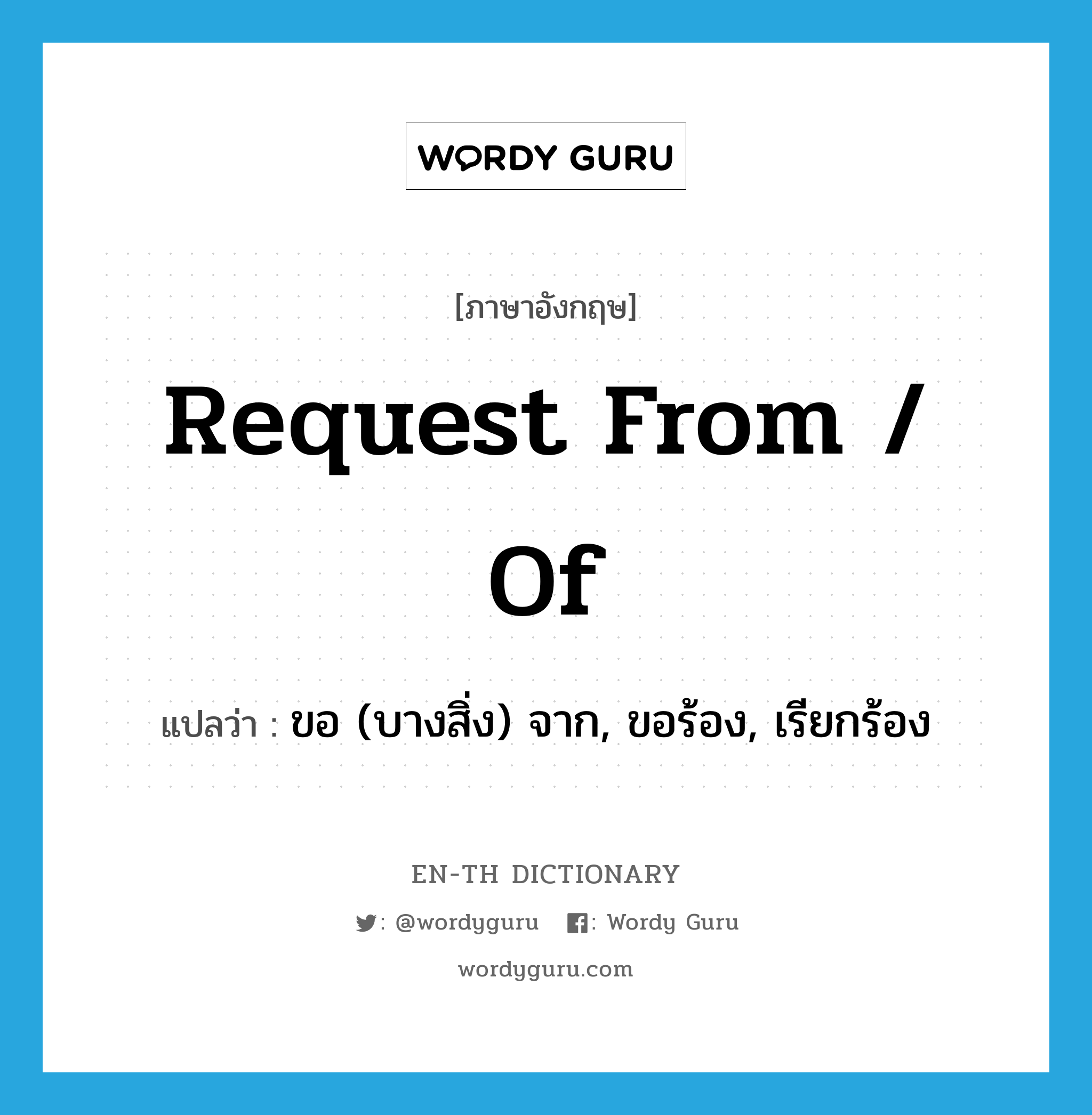 request from / of แปลว่า?, คำศัพท์ภาษาอังกฤษ request from / of แปลว่า ขอ (บางสิ่ง) จาก, ขอร้อง, เรียกร้อง ประเภท PHRV หมวด PHRV