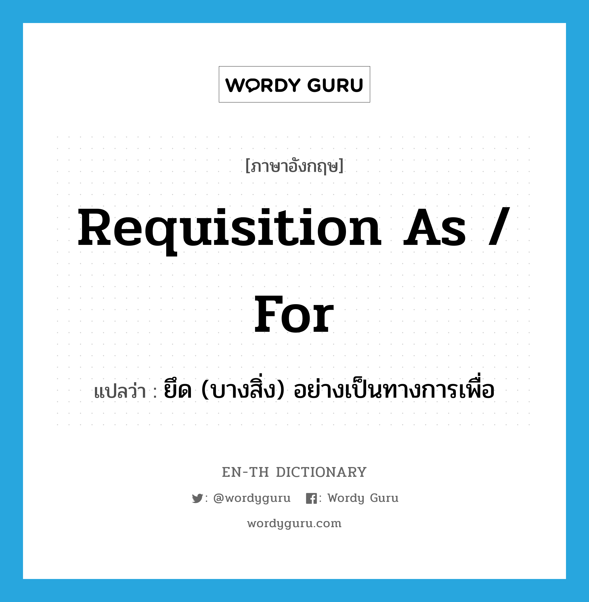 requisition as / for แปลว่า?, คำศัพท์ภาษาอังกฤษ requisition as / for แปลว่า ยึด (บางสิ่ง) อย่างเป็นทางการเพื่อ ประเภท PHRV หมวด PHRV