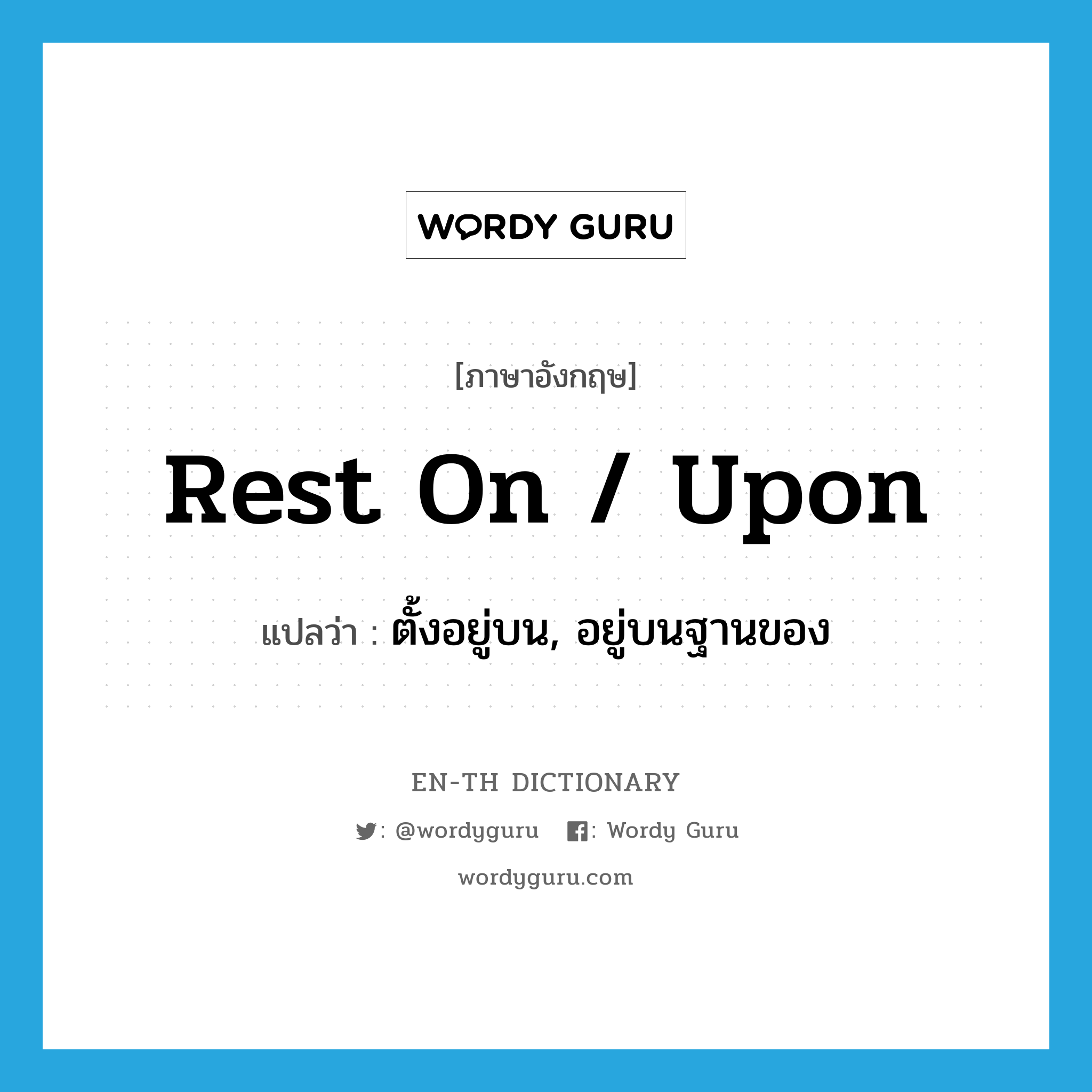 rest on / upon แปลว่า?, คำศัพท์ภาษาอังกฤษ rest on / upon แปลว่า ตั้งอยู่บน, อยู่บนฐานของ ประเภท PHRV หมวด PHRV