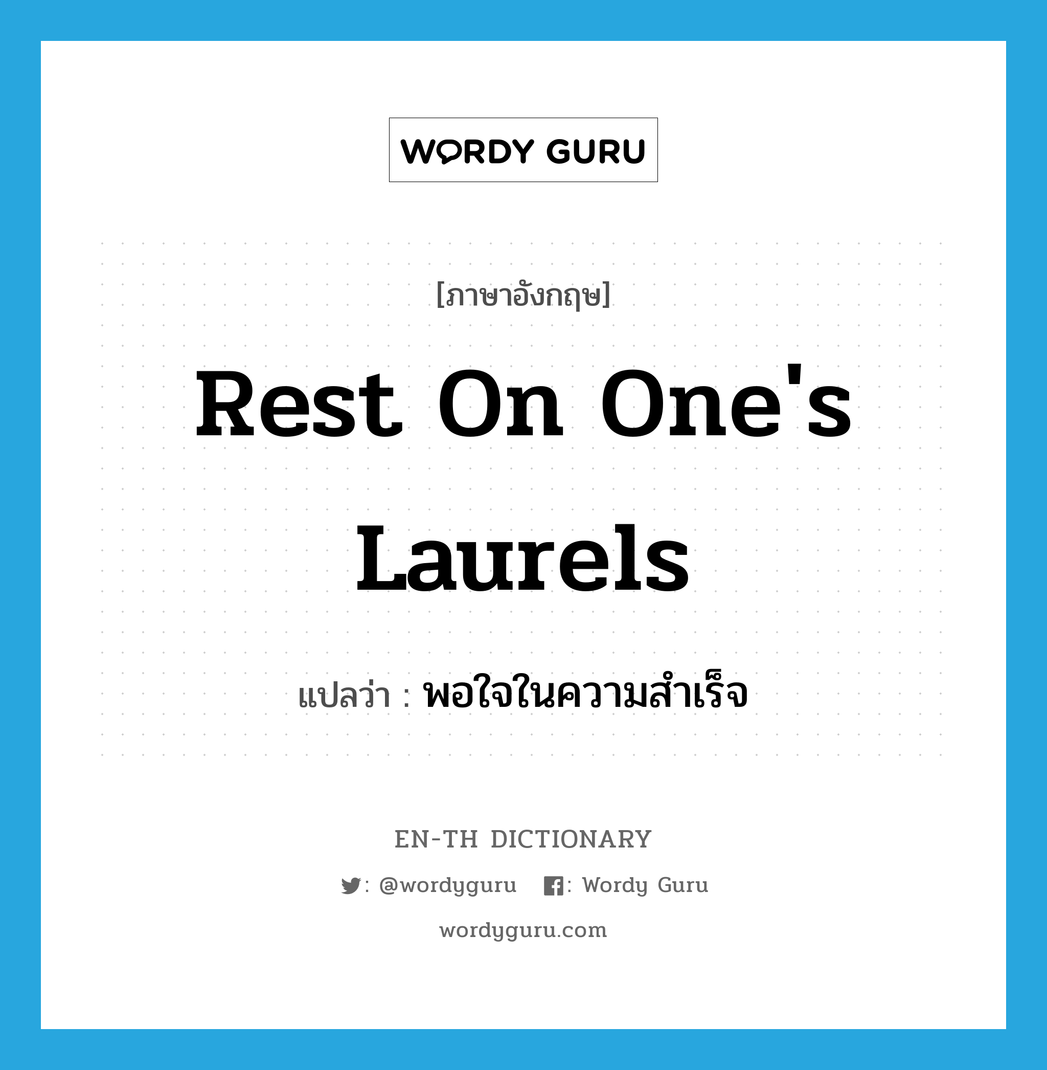 rest on one&#39;s laurels แปลว่า?, คำศัพท์ภาษาอังกฤษ rest on one&#39;s laurels แปลว่า พอใจในความสำเร็จ ประเภท IDM หมวด IDM