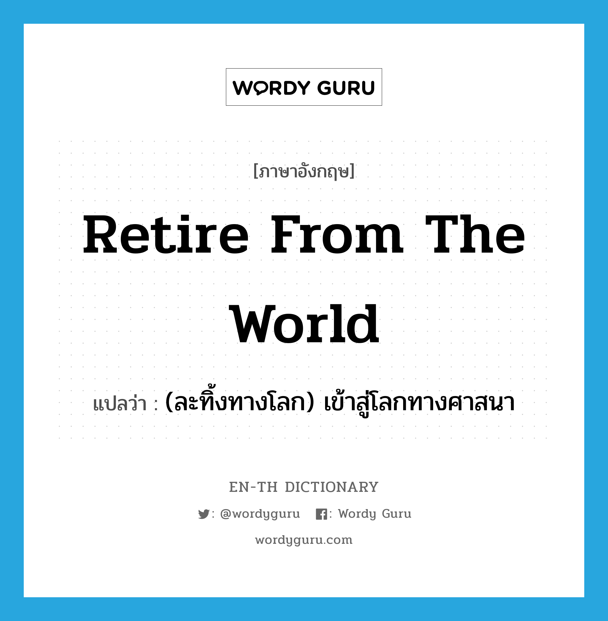 retire from the world แปลว่า?, คำศัพท์ภาษาอังกฤษ retire from the world แปลว่า (ละทิ้งทางโลก) เข้าสู่โลกทางศาสนา ประเภท IDM หมวด IDM