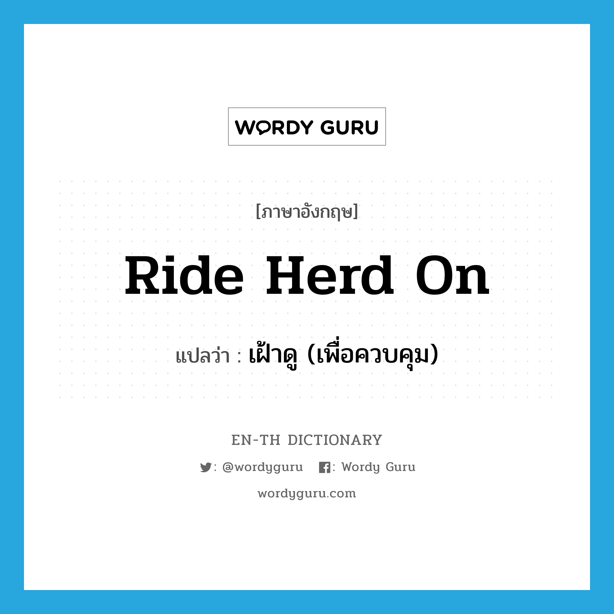 ride herd on แปลว่า?, คำศัพท์ภาษาอังกฤษ ride herd on แปลว่า เฝ้าดู (เพื่อควบคุม) ประเภท PHRV หมวด PHRV