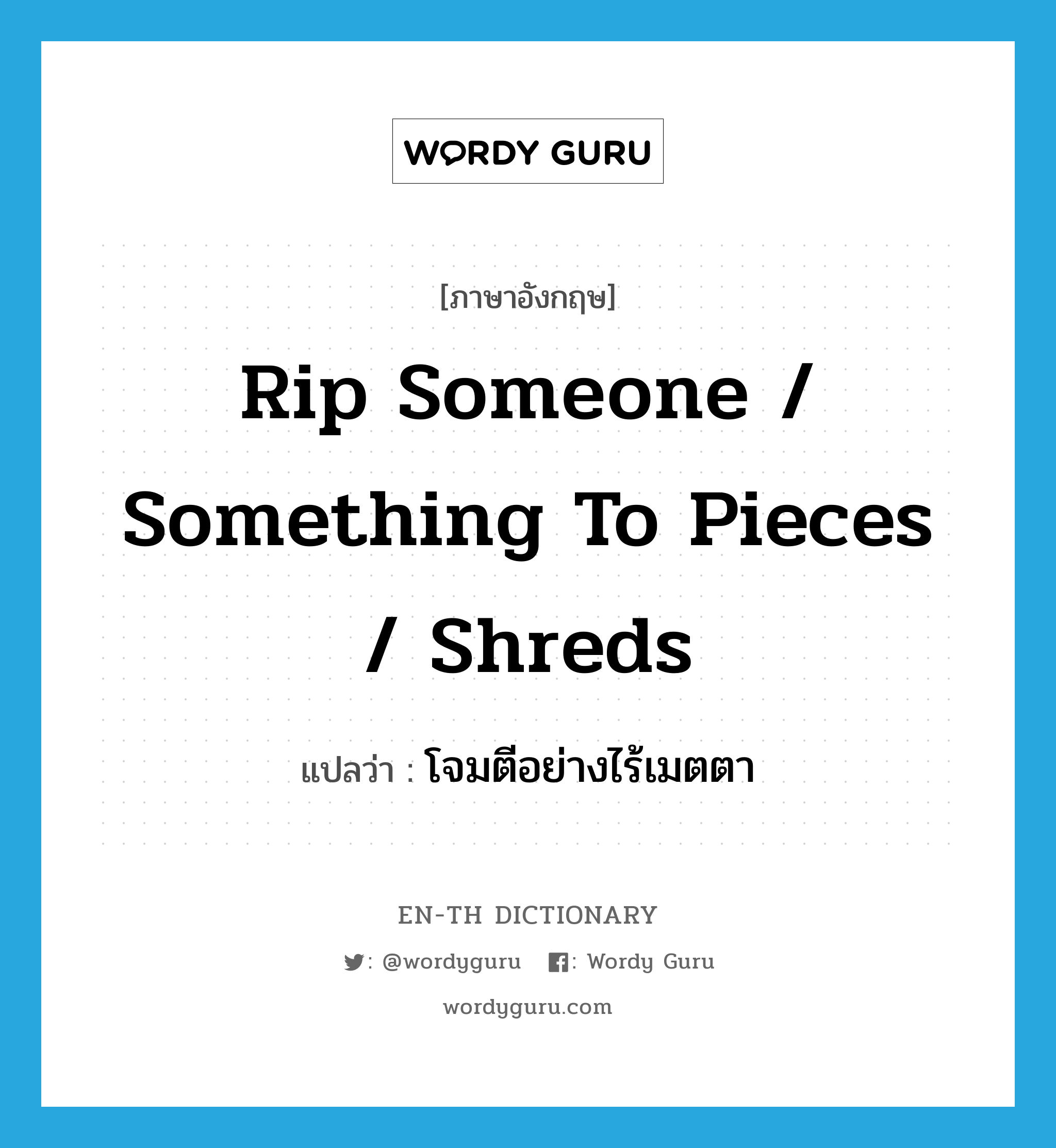 rip someone / something to pieces / shreds แปลว่า?, คำศัพท์ภาษาอังกฤษ rip someone / something to pieces / shreds แปลว่า โจมตีอย่างไร้เมตตา ประเภท IDM หมวด IDM