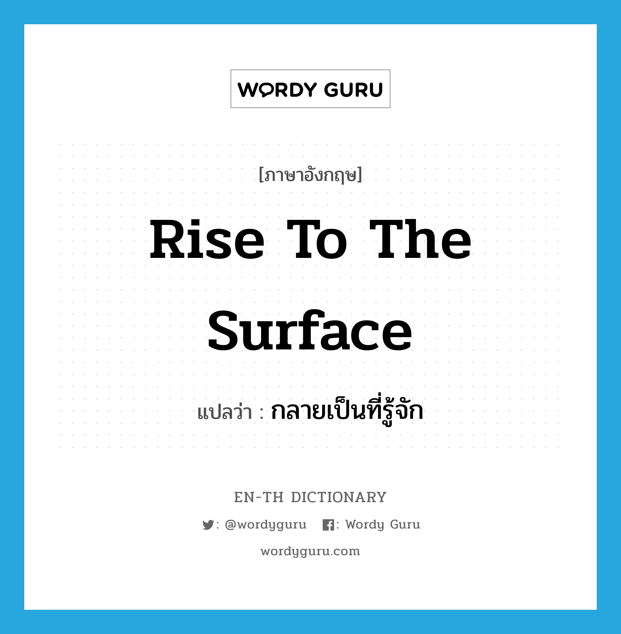 rise to the surface แปลว่า?, คำศัพท์ภาษาอังกฤษ rise to the surface แปลว่า กลายเป็นที่รู้จัก ประเภท IDM หมวด IDM