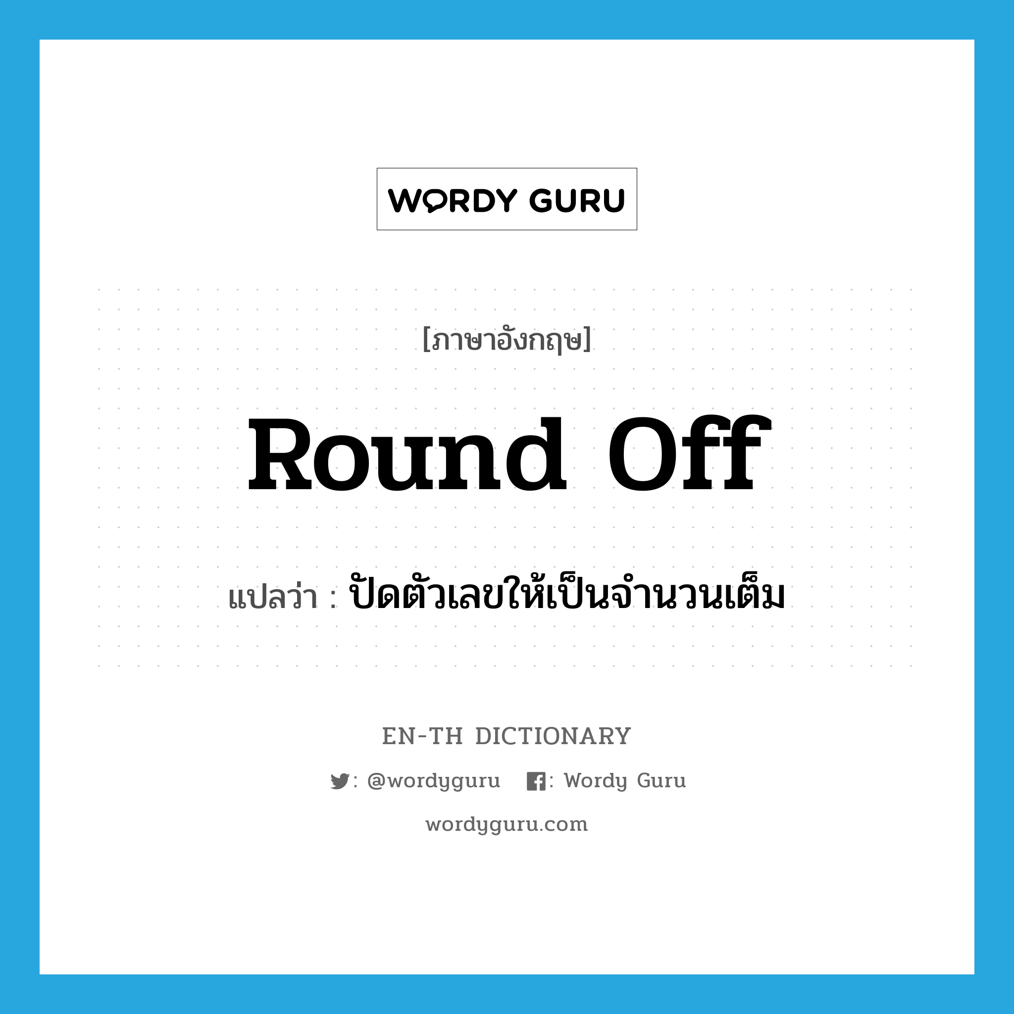 round off แปลว่า?, คำศัพท์ภาษาอังกฤษ round off แปลว่า ปัดตัวเลขให้เป็นจำนวนเต็ม ประเภท PHRV หมวด PHRV