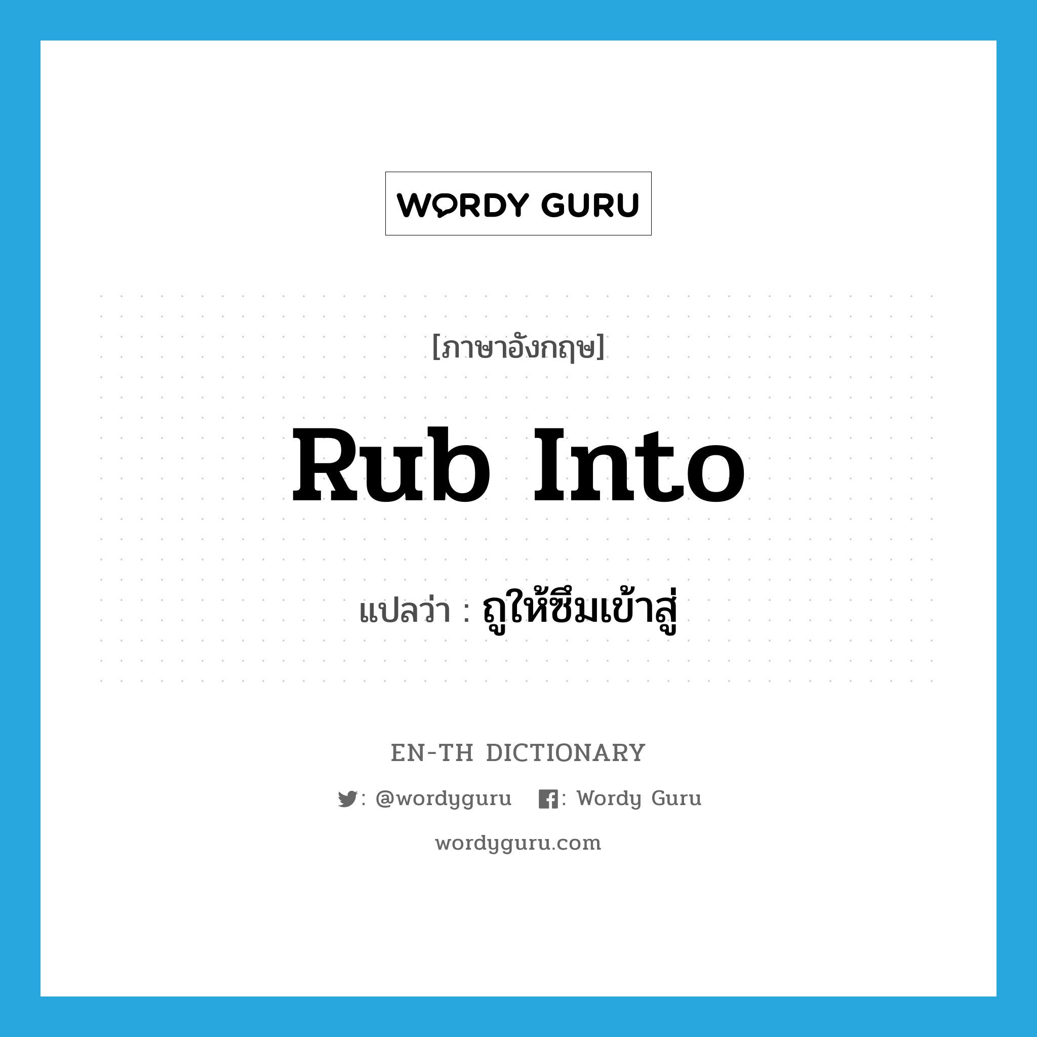 rub into แปลว่า?, คำศัพท์ภาษาอังกฤษ rub into แปลว่า ถูให้ซึมเข้าสู่ ประเภท PHRV หมวด PHRV