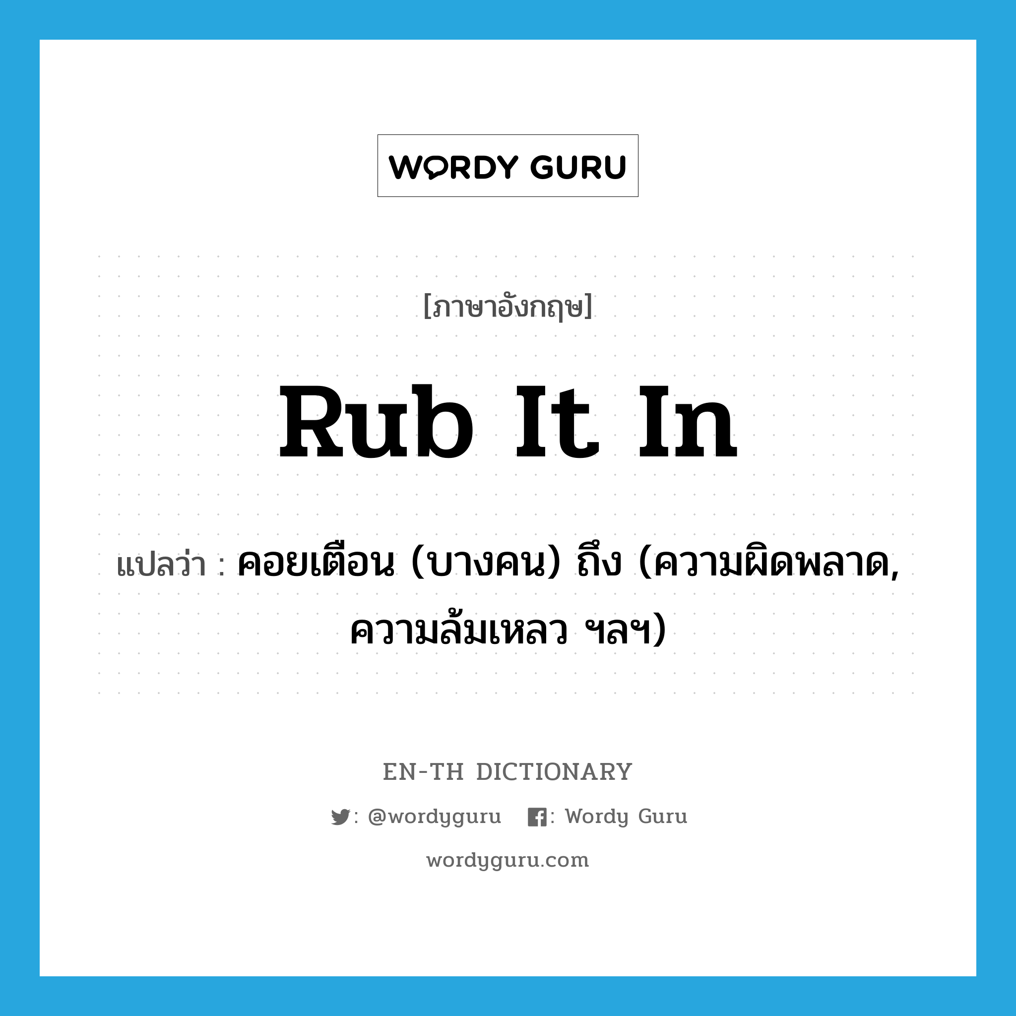 rub it in แปลว่า?, คำศัพท์ภาษาอังกฤษ rub it in แปลว่า คอยเตือน (บางคน) ถึง (ความผิดพลาด, ความล้มเหลว ฯลฯ) ประเภท PHRV หมวด PHRV