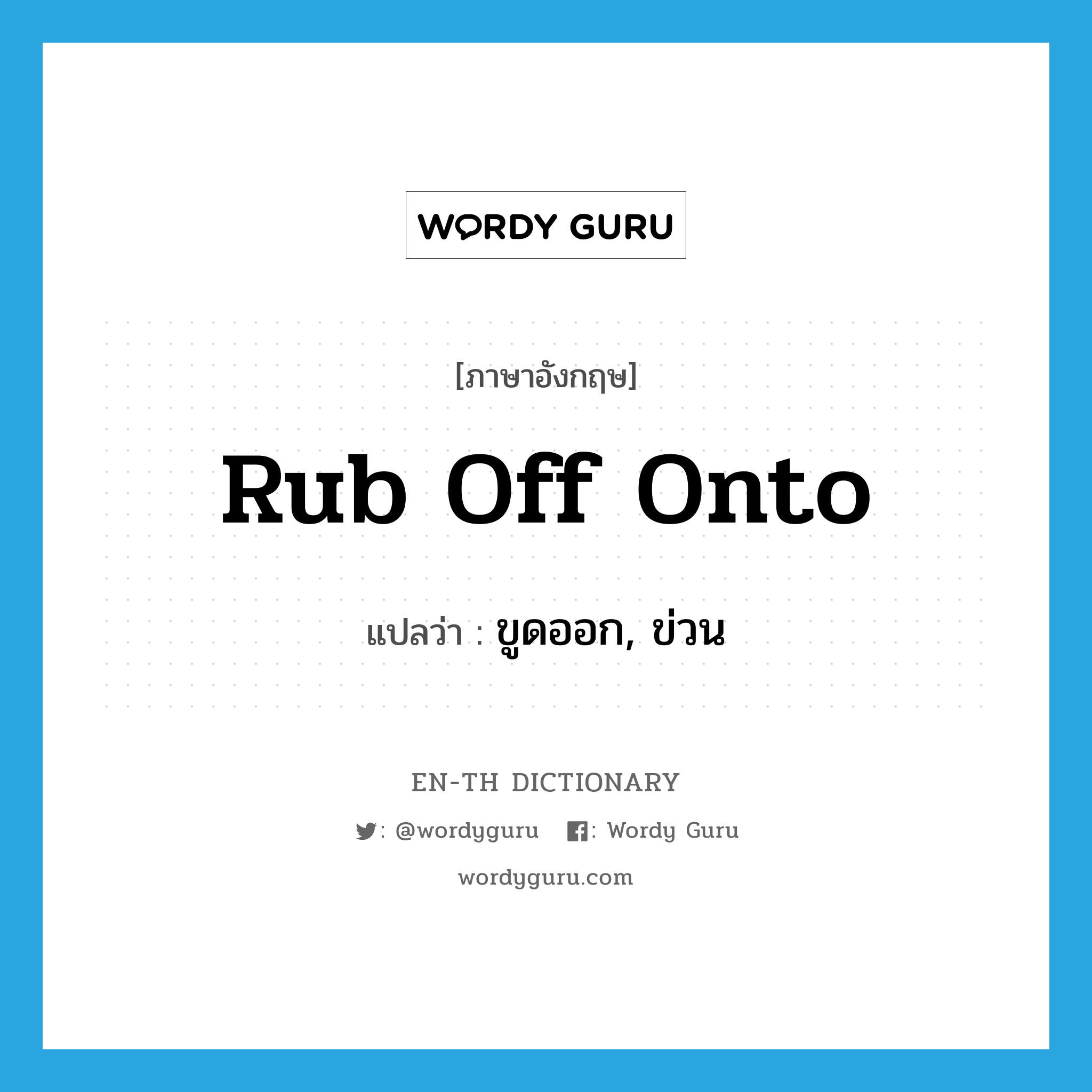 rub off onto แปลว่า?, คำศัพท์ภาษาอังกฤษ rub off onto แปลว่า ขูดออก, ข่วน ประเภท PHRV หมวด PHRV