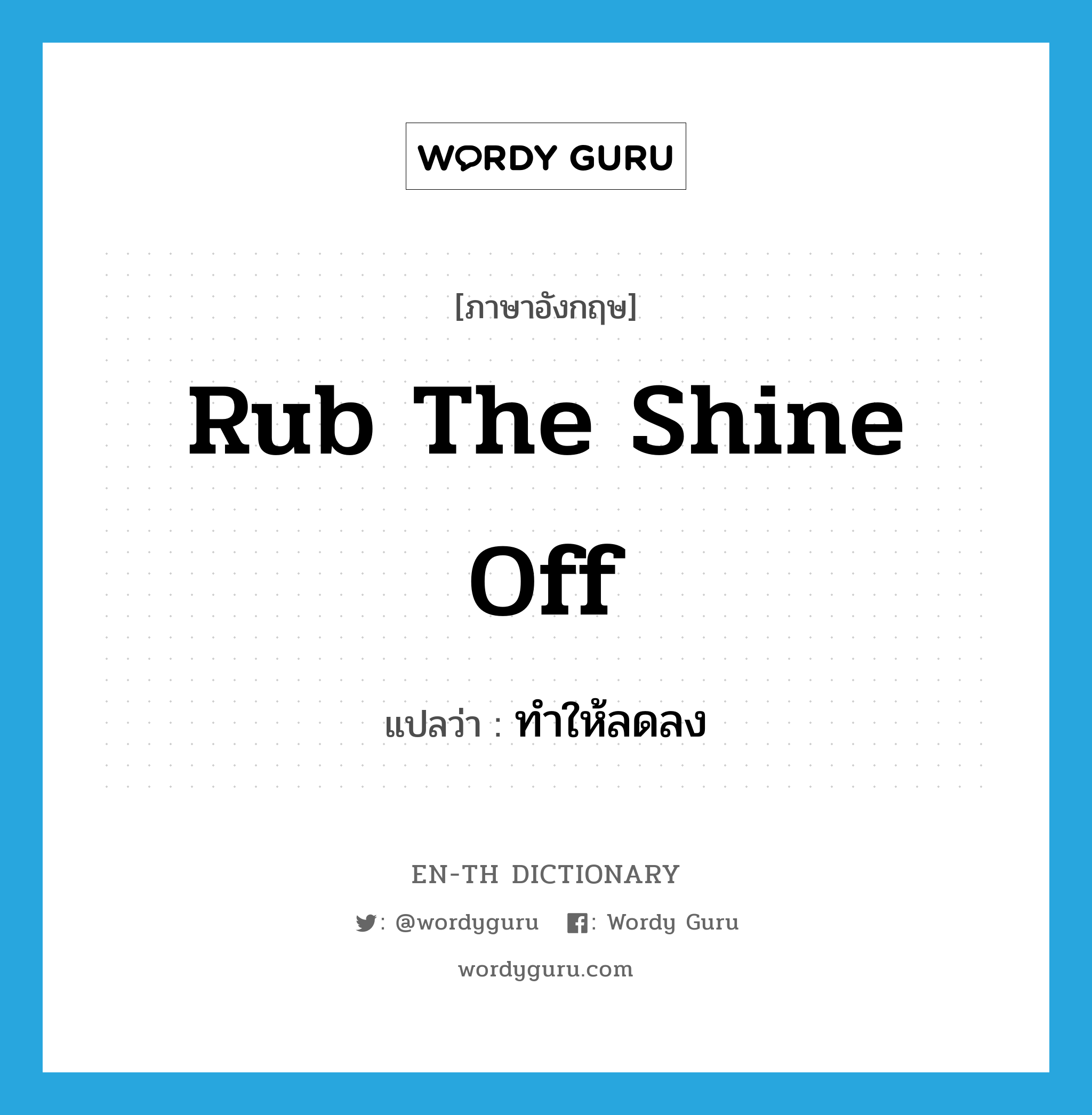 rub the shine off แปลว่า?, คำศัพท์ภาษาอังกฤษ rub the shine off แปลว่า ทำให้ลดลง ประเภท PHRV หมวด PHRV