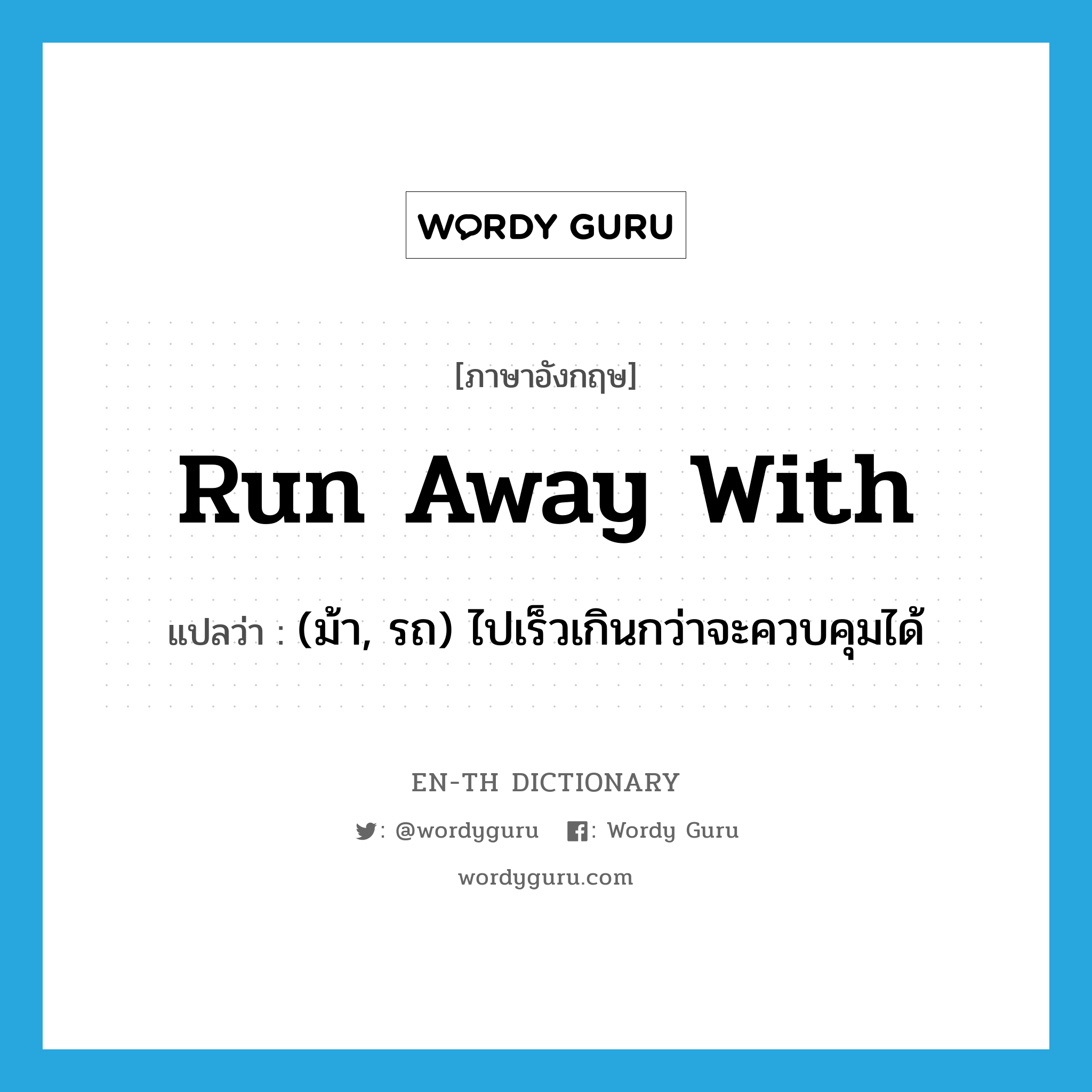 run away with แปลว่า?, คำศัพท์ภาษาอังกฤษ run away with แปลว่า (ม้า, รถ) ไปเร็วเกินกว่าจะควบคุมได้ ประเภท PHRV หมวด PHRV