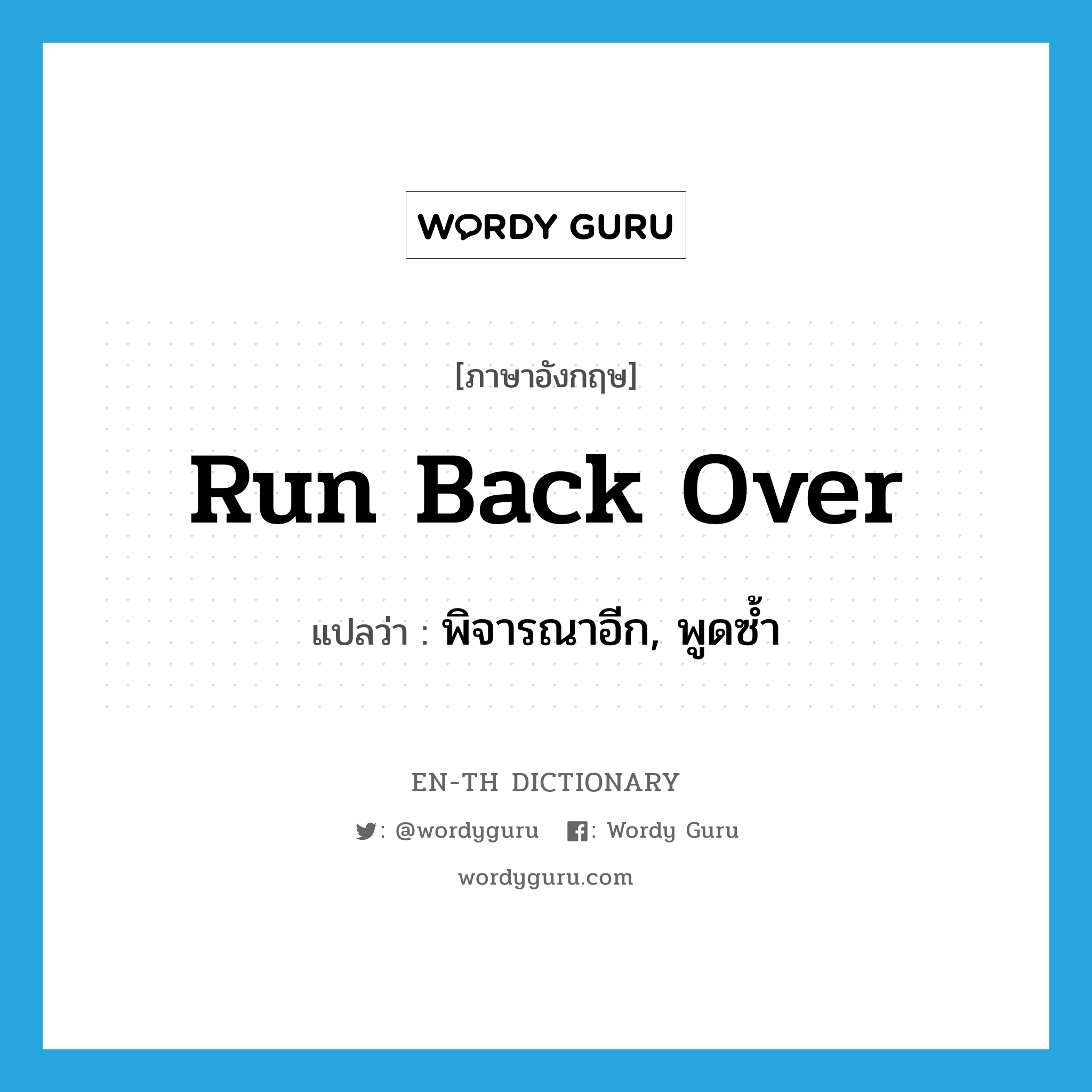 run back over แปลว่า?, คำศัพท์ภาษาอังกฤษ run back over แปลว่า พิจารณาอีก, พูดซ้ำ ประเภท PHRV หมวด PHRV