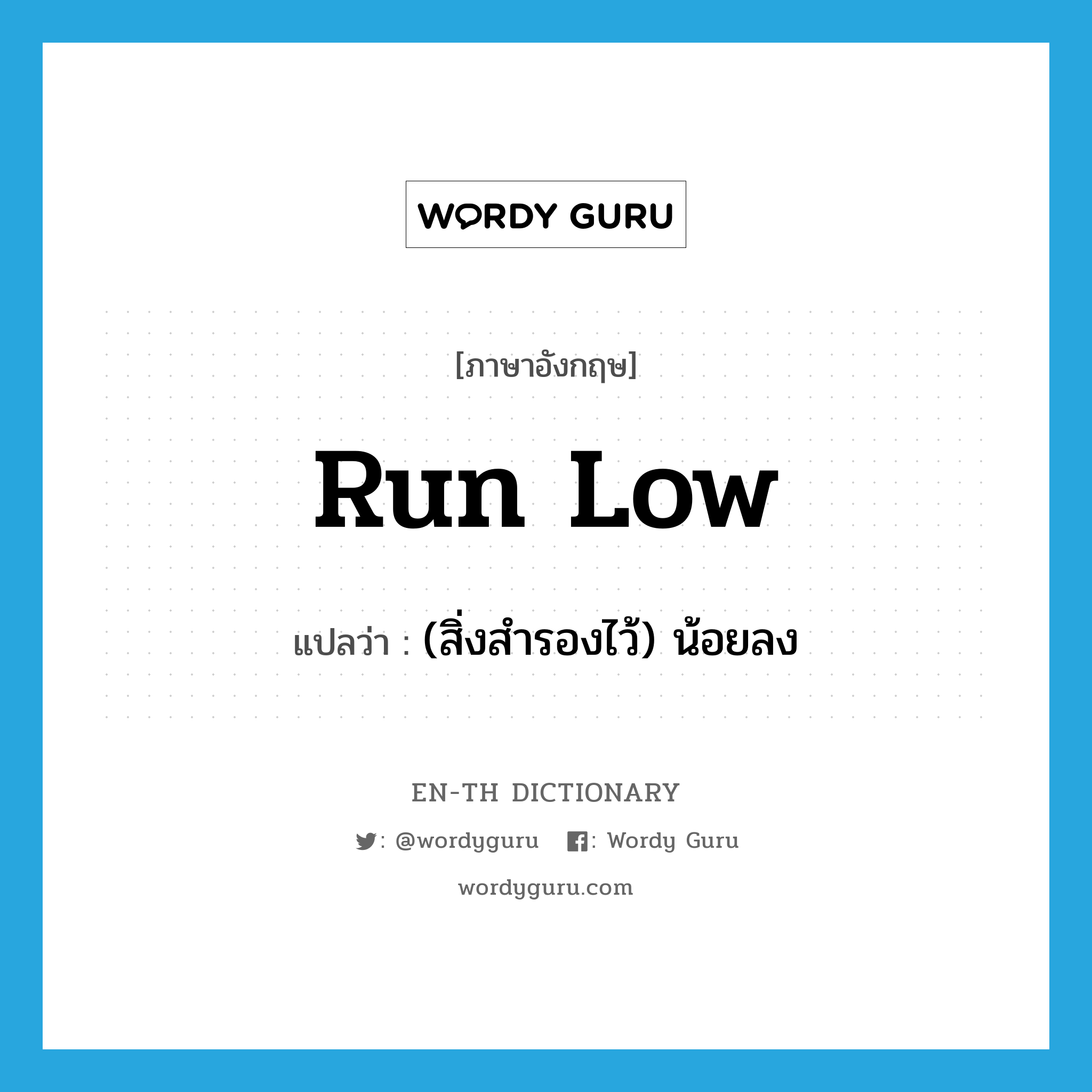 run low แปลว่า?, คำศัพท์ภาษาอังกฤษ run low แปลว่า (สิ่งสำรองไว้) น้อยลง ประเภท PHRV หมวด PHRV