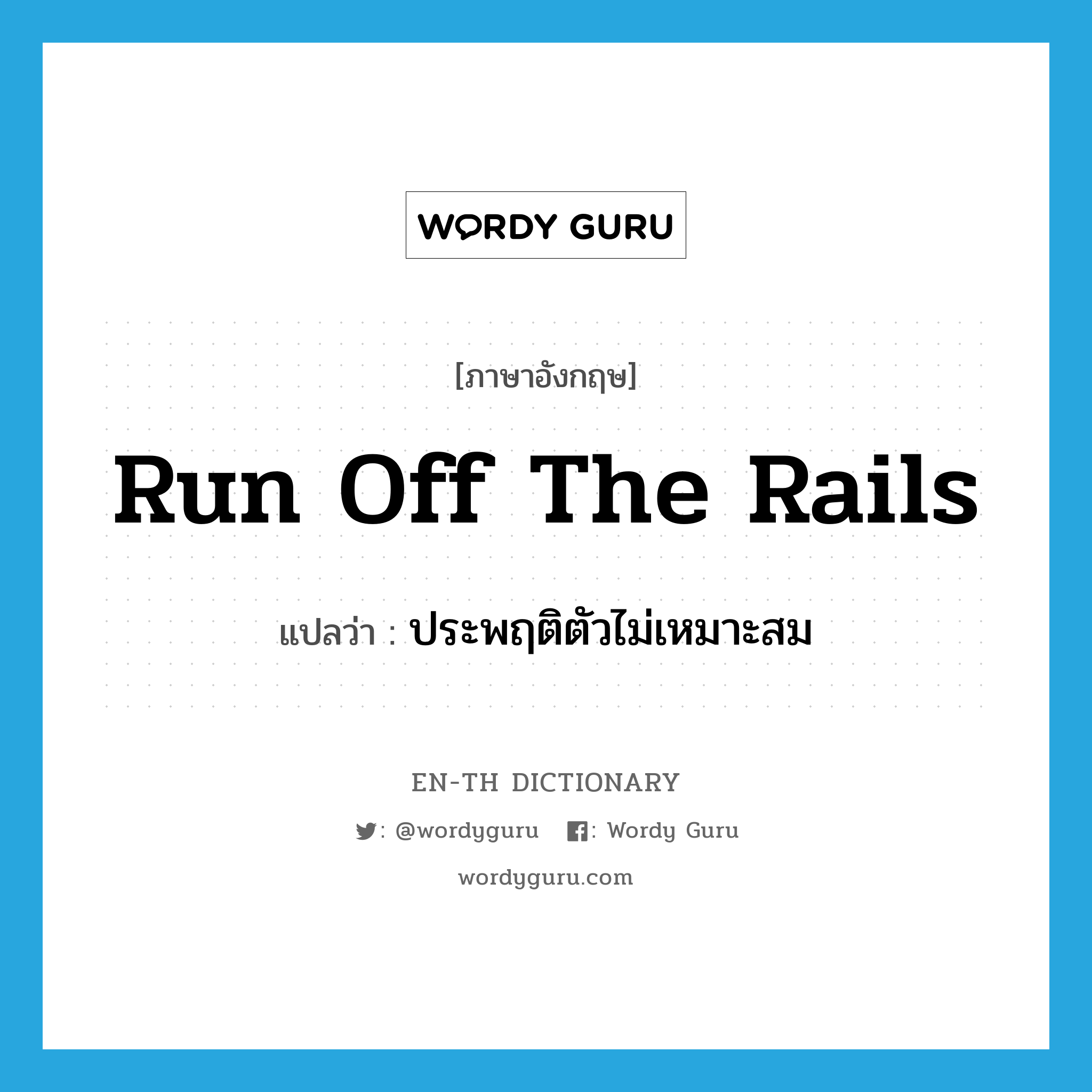 run off the rails แปลว่า?, คำศัพท์ภาษาอังกฤษ run off the rails แปลว่า ประพฤติตัวไม่เหมาะสม ประเภท IDM หมวด IDM