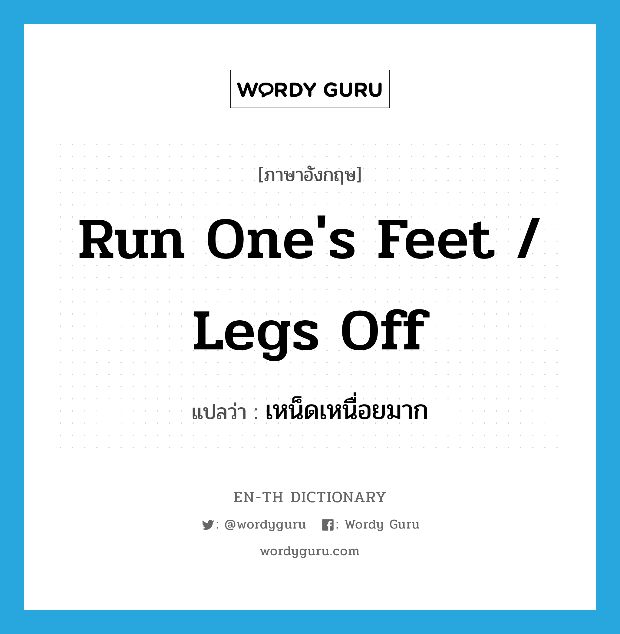 run one&#39;s feet / legs off แปลว่า?, คำศัพท์ภาษาอังกฤษ run one&#39;s feet / legs off แปลว่า เหน็ดเหนื่อยมาก ประเภท IDM หมวด IDM