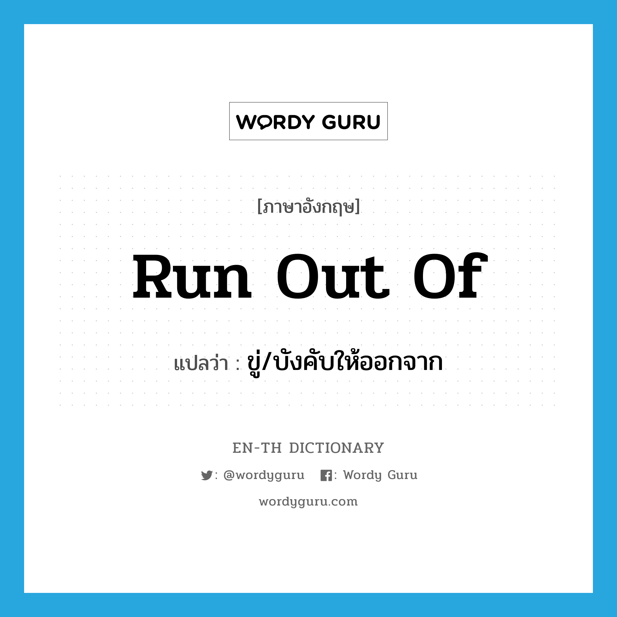 run out of แปลว่า?, คำศัพท์ภาษาอังกฤษ run out of แปลว่า ขู่/บังคับให้ออกจาก ประเภท PHRV หมวด PHRV