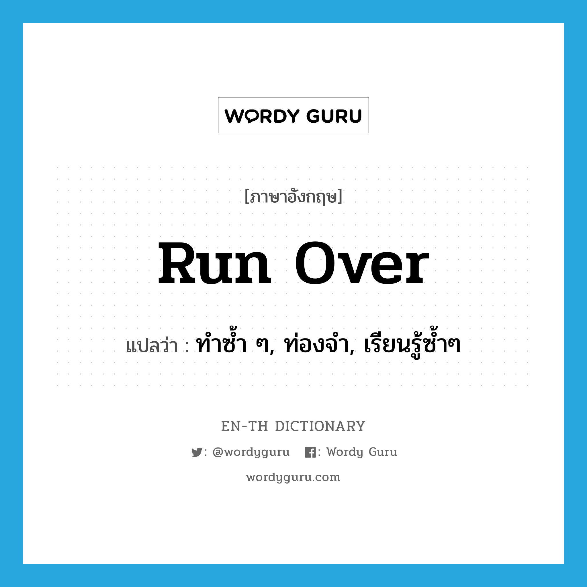 run over แปลว่า?, คำศัพท์ภาษาอังกฤษ run over แปลว่า ทำซ้ำ ๆ, ท่องจำ, เรียนรู้ซ้ำๆ ประเภท PHRV หมวด PHRV