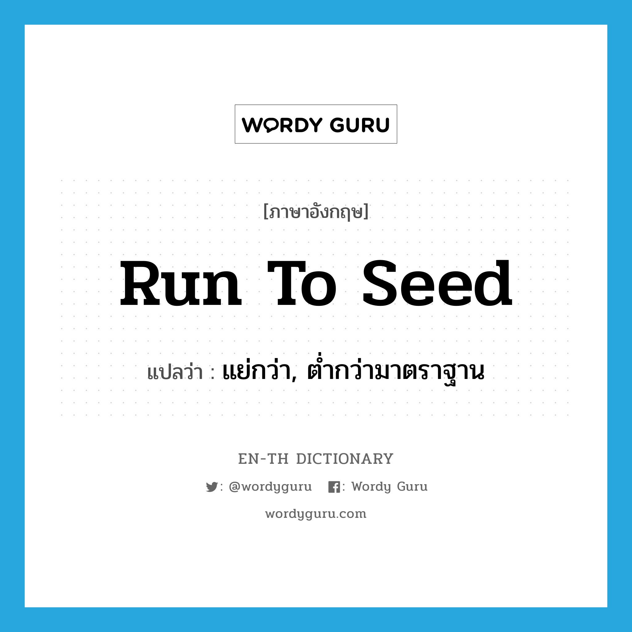 run to seed แปลว่า?, คำศัพท์ภาษาอังกฤษ run to seed แปลว่า แย่กว่า, ต่ำกว่ามาตราฐาน ประเภท PHRV หมวด PHRV