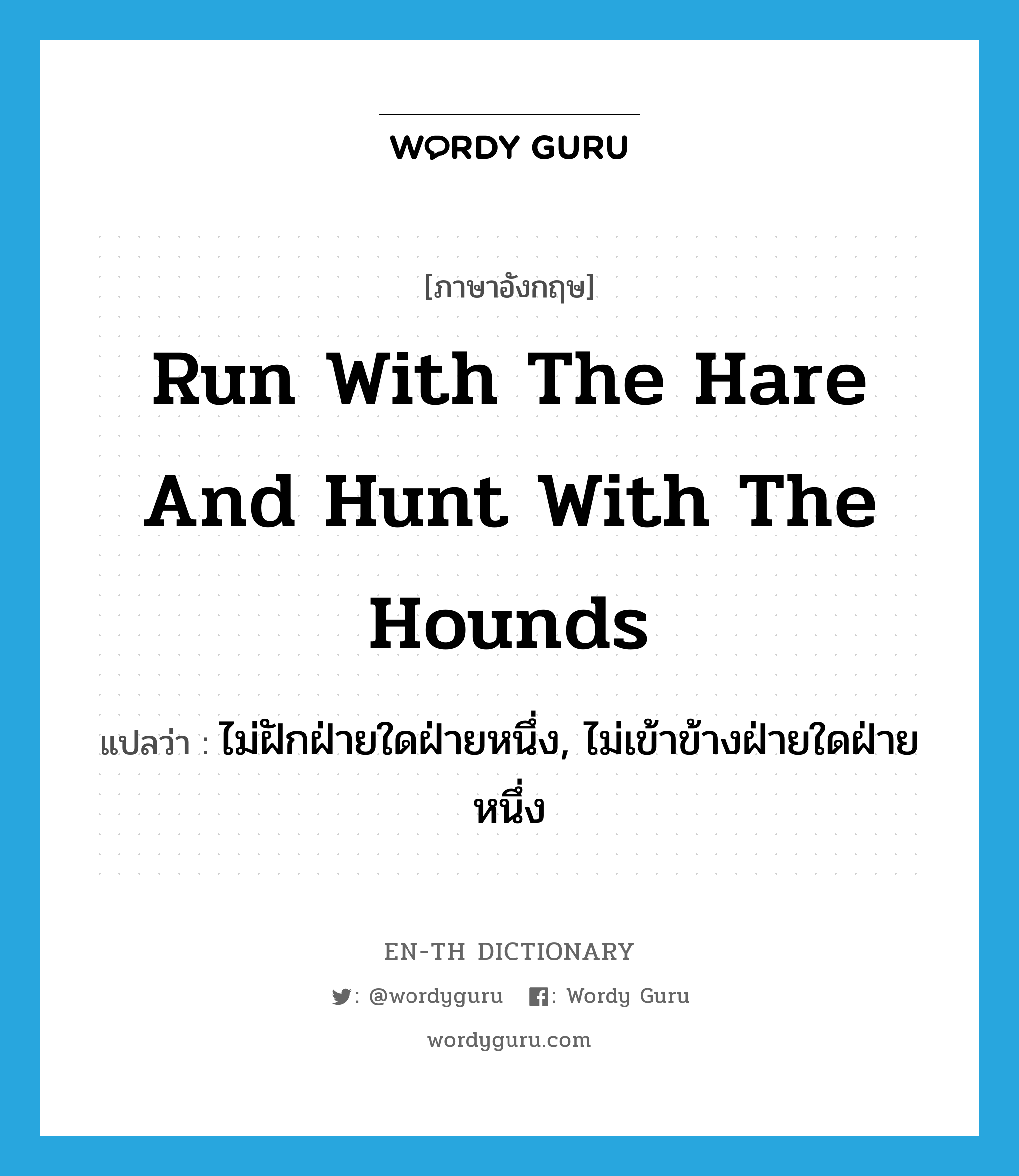 run with the hare and hunt with the hounds แปลว่า?, คำศัพท์ภาษาอังกฤษ run with the hare and hunt with the hounds แปลว่า ไม่ฝักฝ่ายใดฝ่ายหนึ่ง, ไม่เข้าข้างฝ่ายใดฝ่ายหนึ่ง ประเภท IDM หมวด IDM