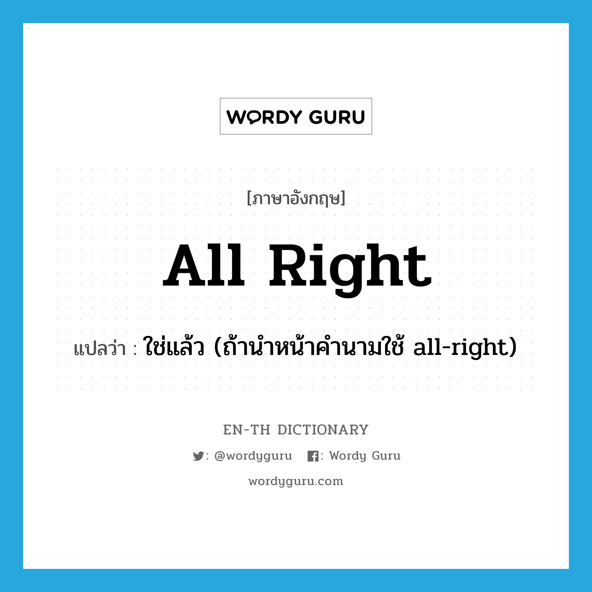 all right แปลว่า?, คำศัพท์ภาษาอังกฤษ all right แปลว่า ใช่แล้ว (ถ้านำหน้าคำนามใช้ all-right) ประเภท SL หมวด SL