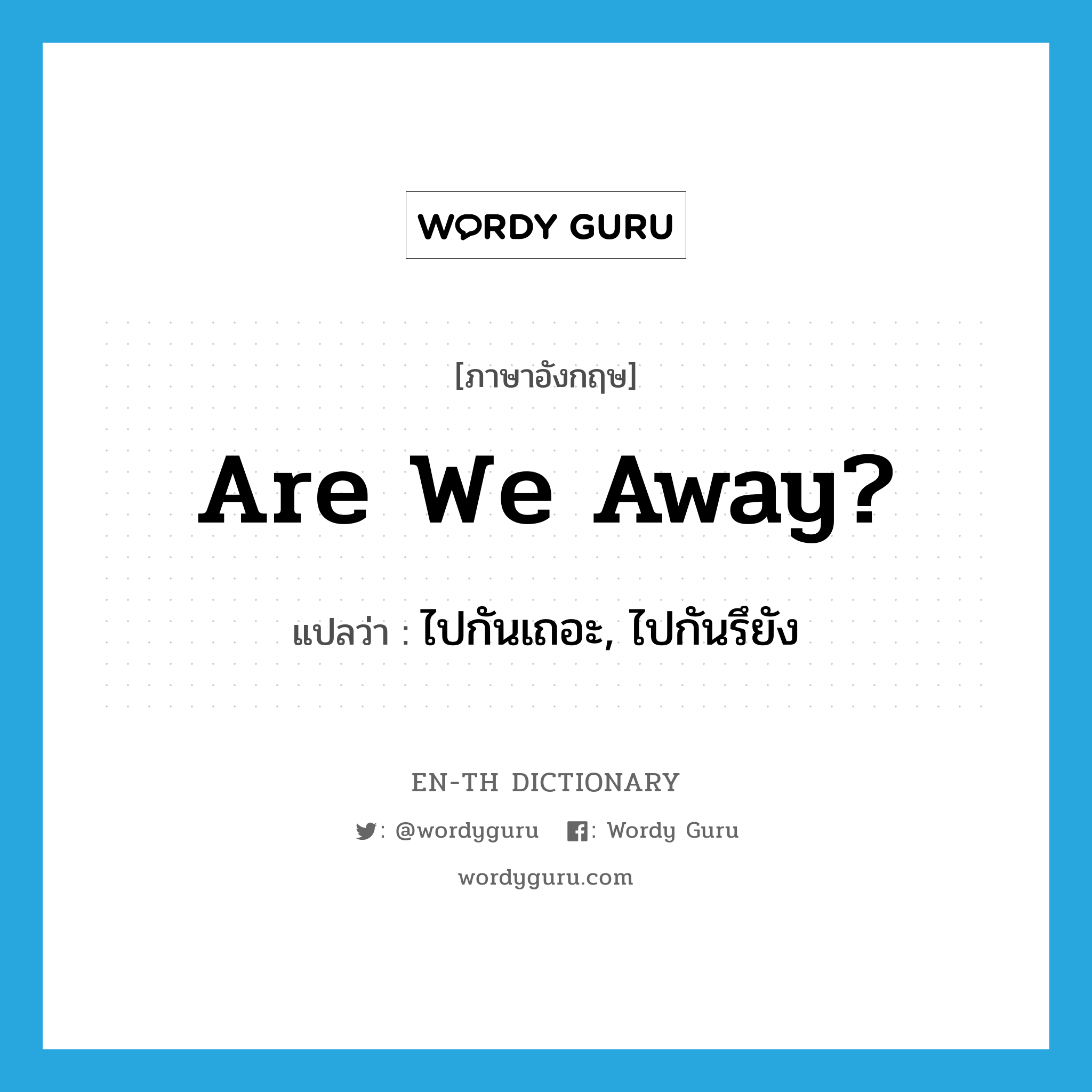 Are we away? แปลว่า?, คำศัพท์ภาษาอังกฤษ Are we away? แปลว่า ไปกันเถอะ, ไปกันรึยัง ประเภท SL หมวด SL