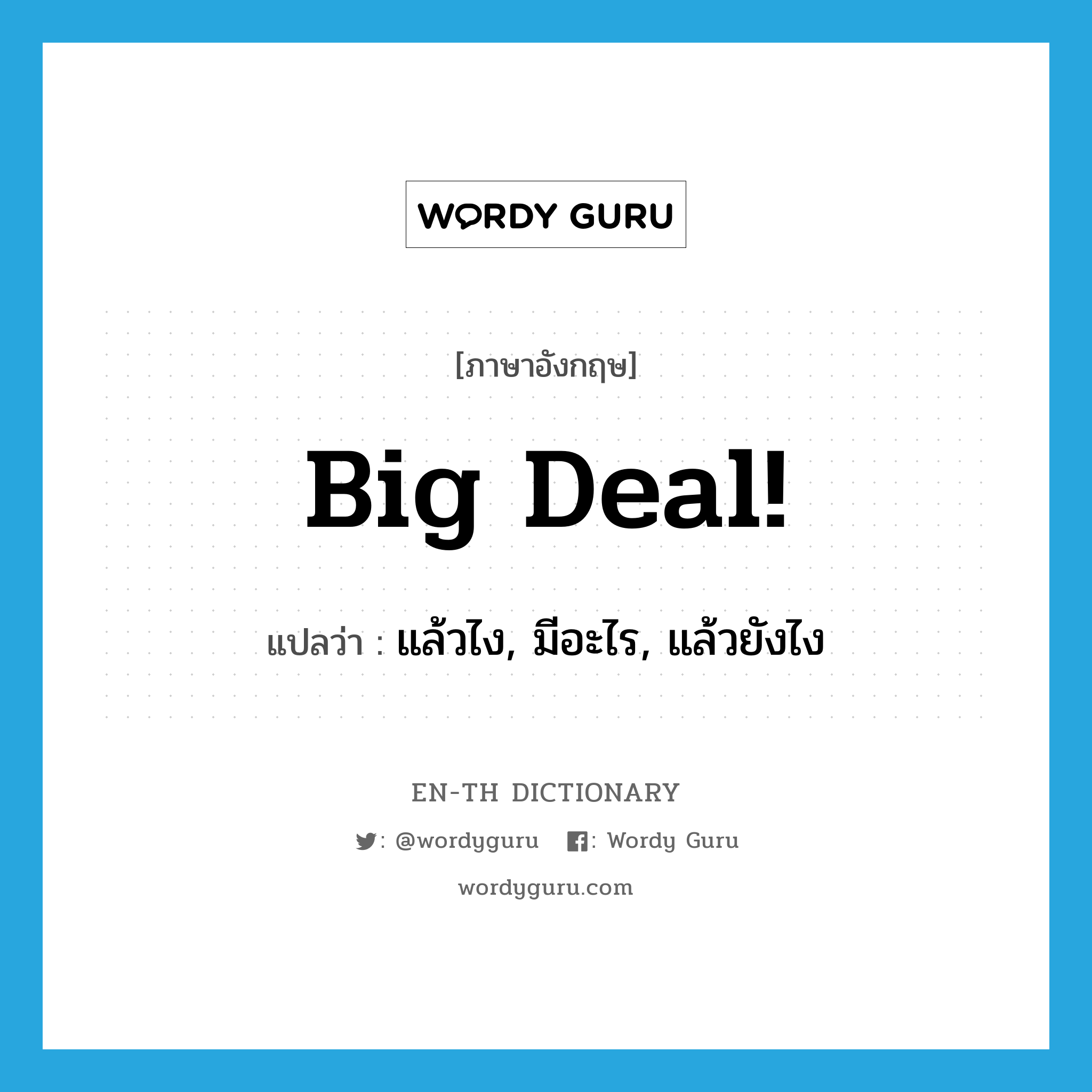 big deal แปลว่า?, คำศัพท์ภาษาอังกฤษ Big deal! แปลว่า แล้วไง, มีอะไร, แล้วยังไง ประเภท SL หมวด SL