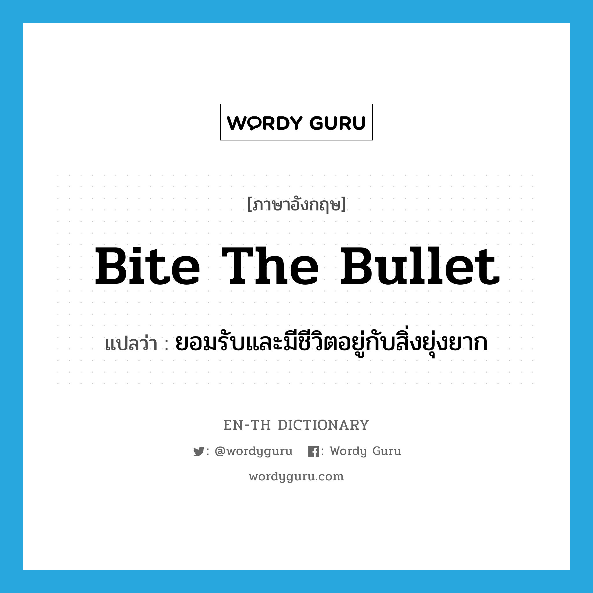 bite the bullet แปลว่า?, คำศัพท์ภาษาอังกฤษ bite the bullet แปลว่า ยอมรับและมีชีวิตอยู่กับสิ่งยุ่งยาก ประเภท SL หมวด SL