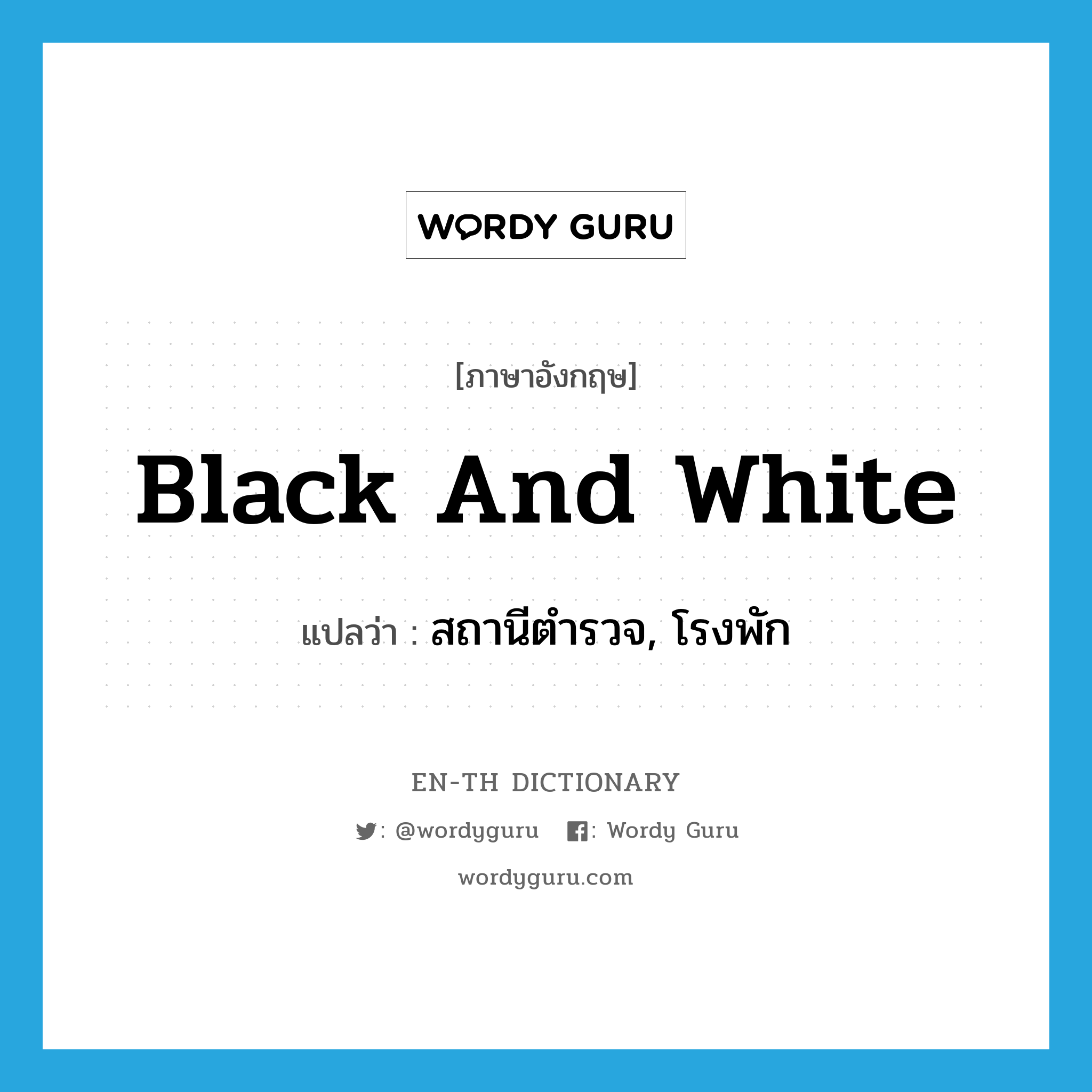 black and white แปลว่า?, คำศัพท์ภาษาอังกฤษ black and white แปลว่า สถานีตำรวจ, โรงพัก ประเภท SL หมวด SL