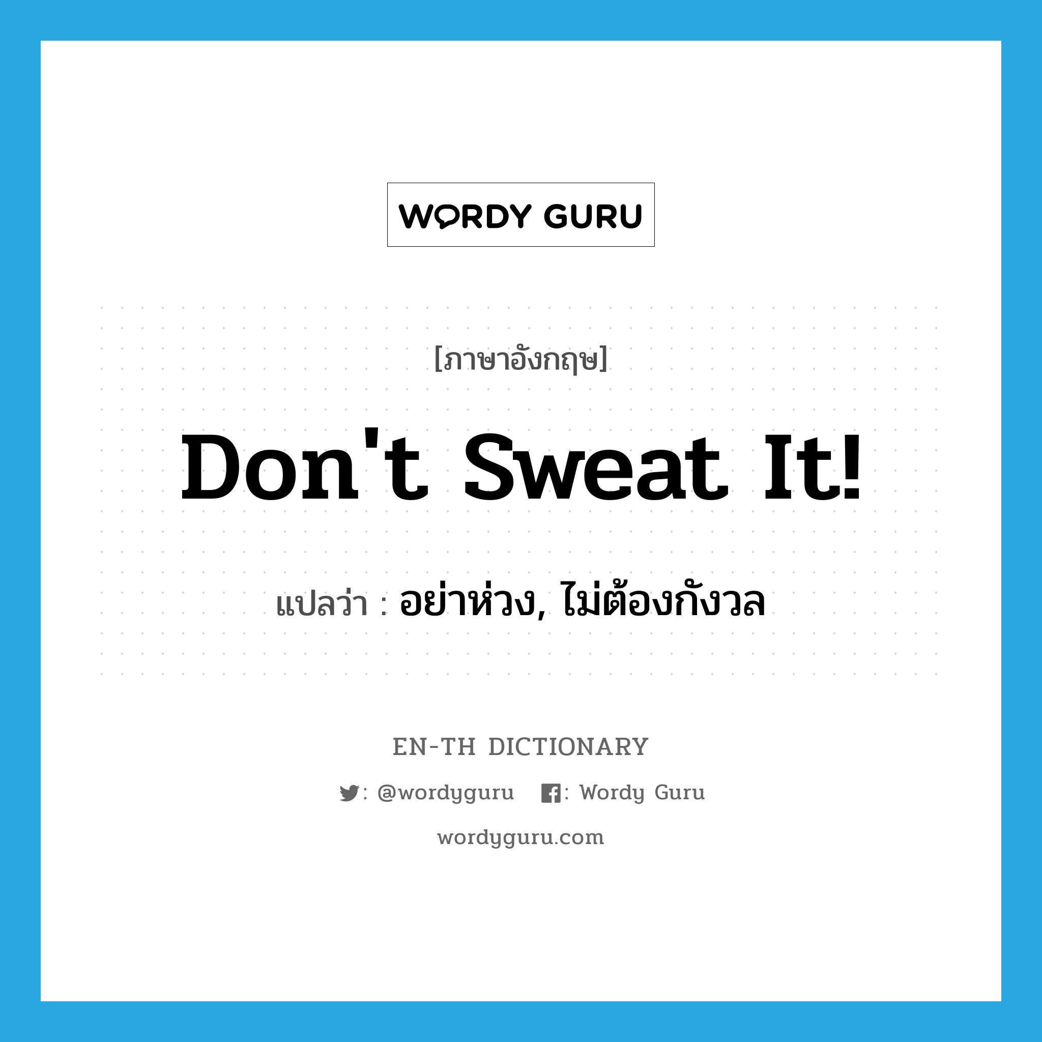 Don&#39;t sweat it! แปลว่า?, คำศัพท์ภาษาอังกฤษ Don&#39;t sweat it! แปลว่า อย่าห่วง, ไม่ต้องกังวล ประเภท SL หมวด SL