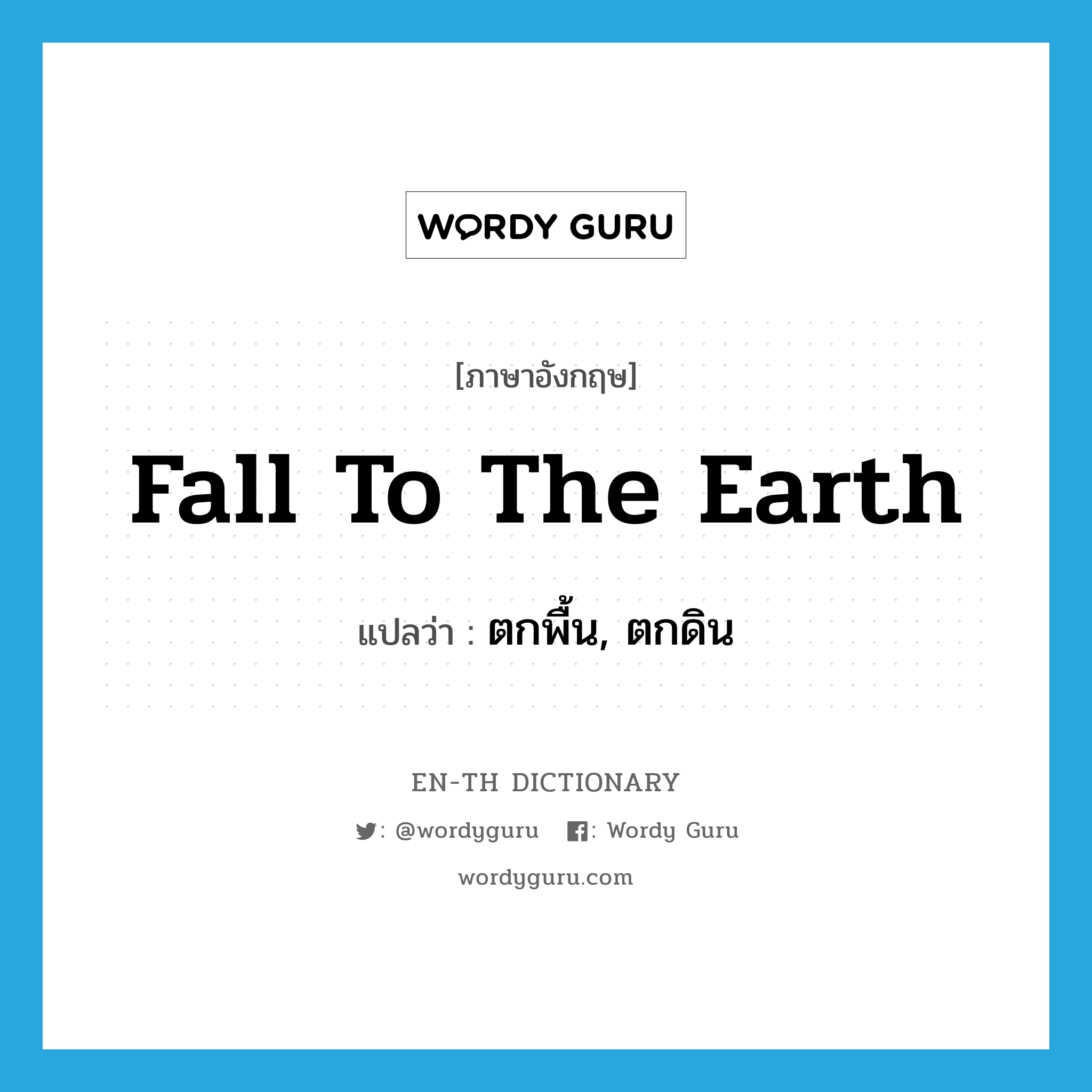 fall to the earth แปลว่า?, คำศัพท์ภาษาอังกฤษ fall to the earth แปลว่า ตกพื้น, ตกดิน ประเภท SL หมวด SL