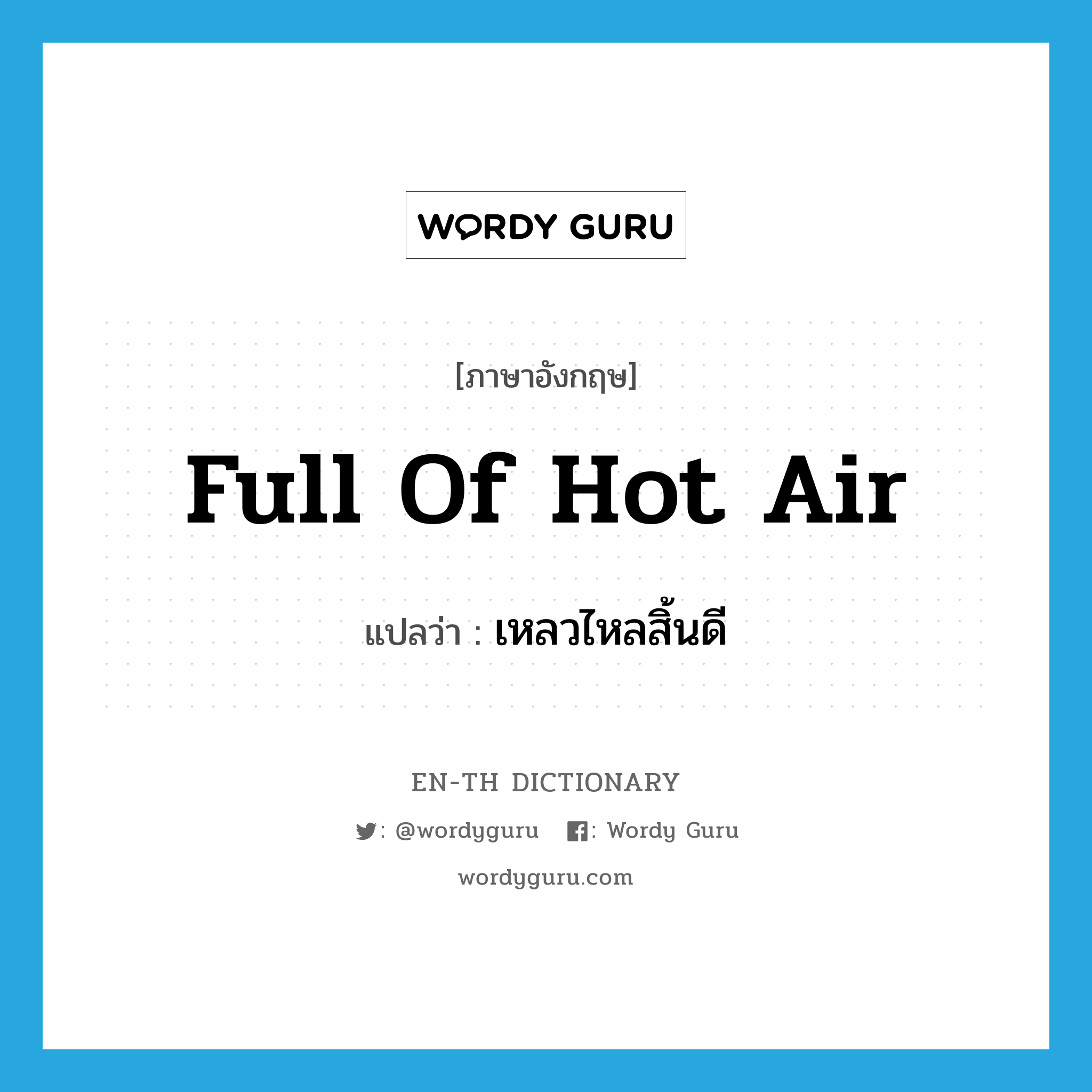 full of hot air แปลว่า?, คำศัพท์ภาษาอังกฤษ full of hot air แปลว่า เหลวไหลสิ้นดี ประเภท SL หมวด SL