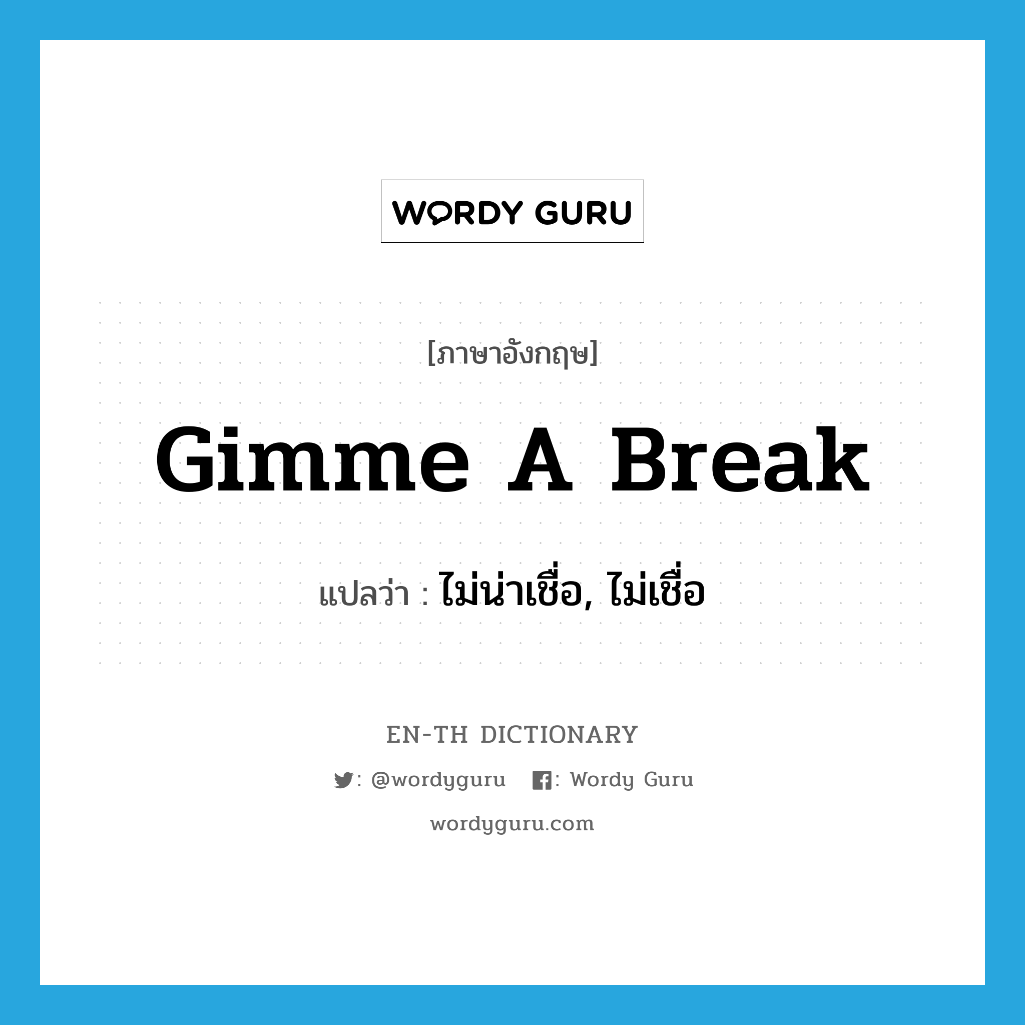 Gimme a break แปลว่า?, คำศัพท์ภาษาอังกฤษ Gimme a break แปลว่า ไม่น่าเชื่อ, ไม่เชื่อ ประเภท SL หมวด SL