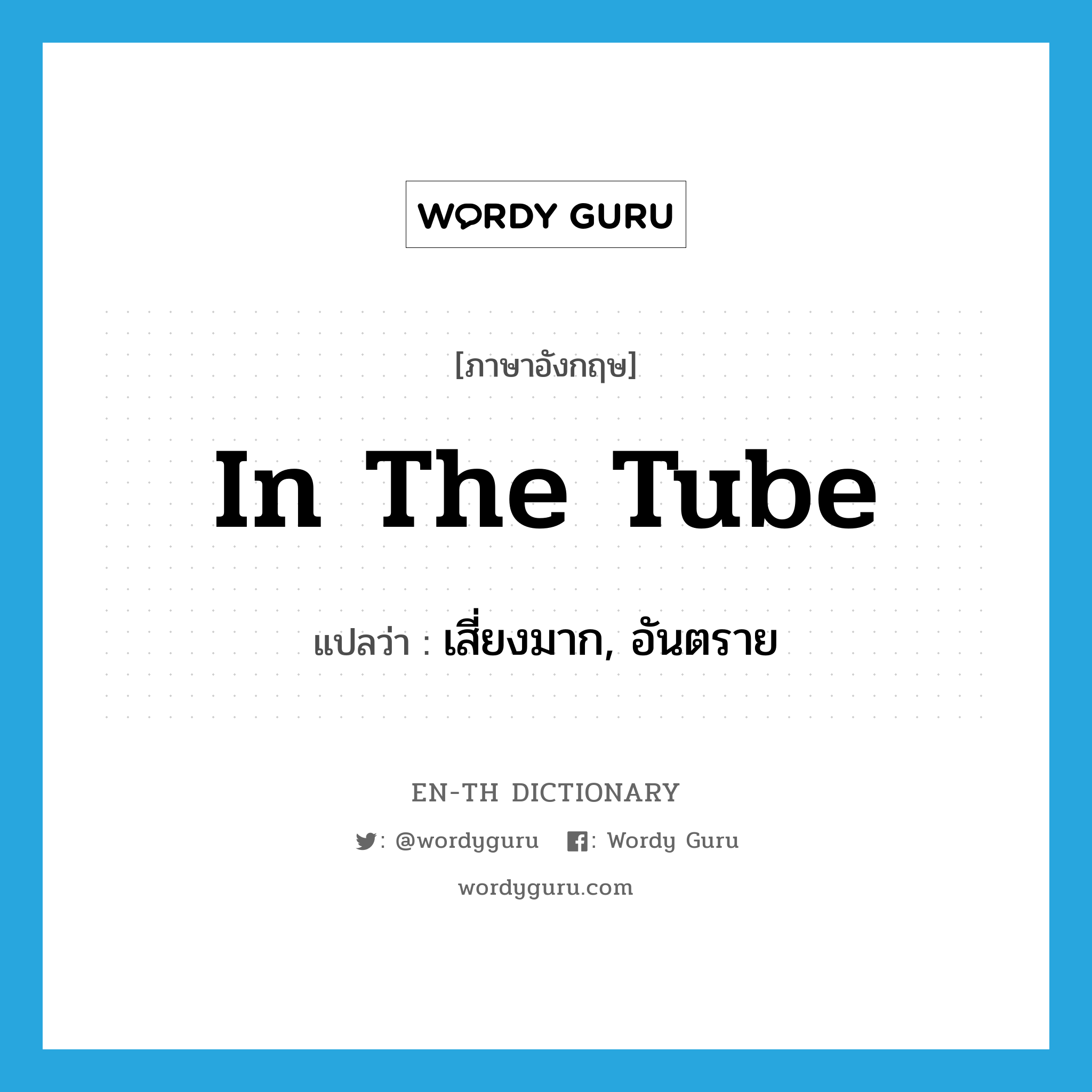 in the tube แปลว่า?, คำศัพท์ภาษาอังกฤษ in the tube แปลว่า เสี่ยงมาก, อันตราย ประเภท SL หมวด SL