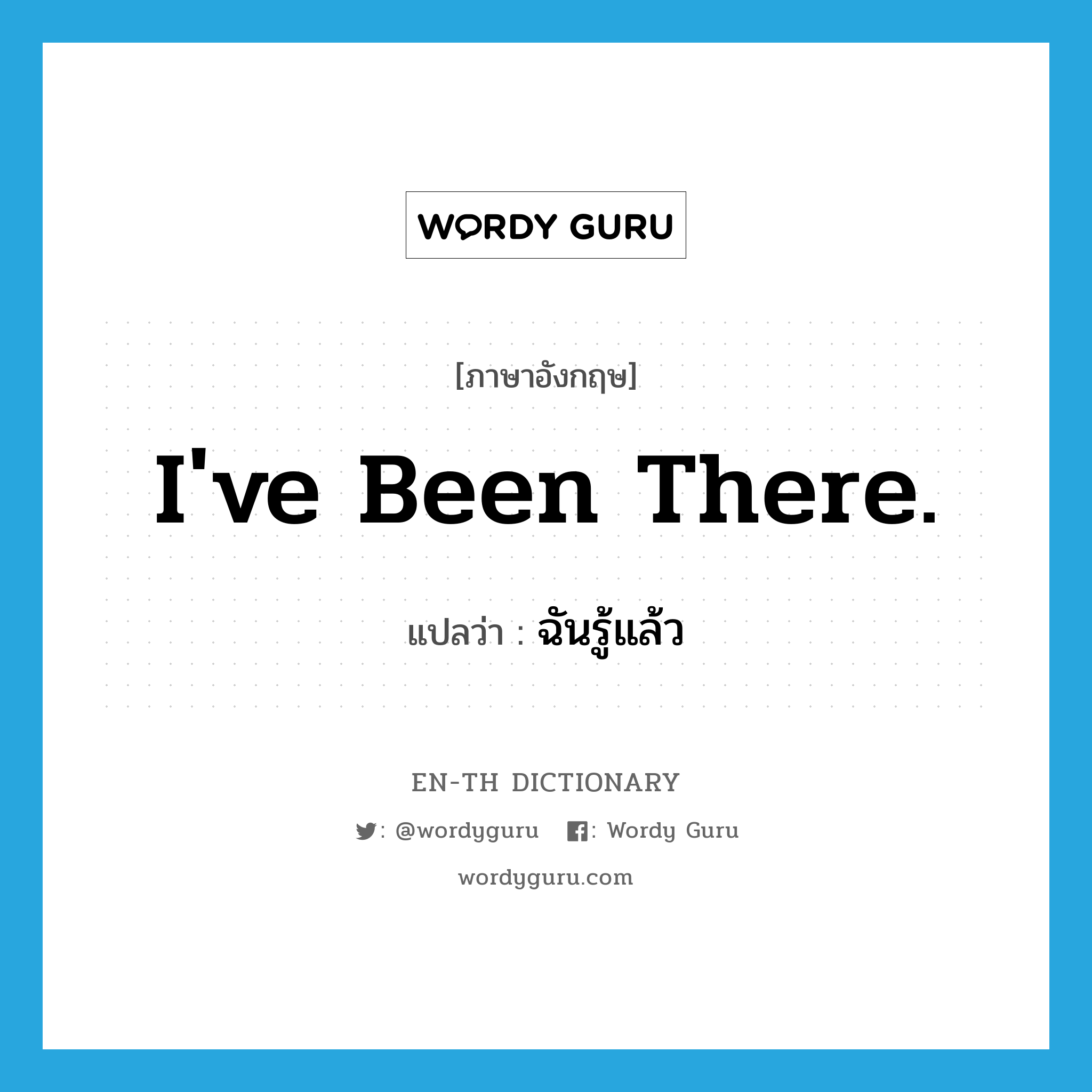 I&#39;ve been there. แปลว่า?, คำศัพท์ภาษาอังกฤษ I&#39;ve been there. แปลว่า ฉันรู้แล้ว ประเภท SL หมวด SL