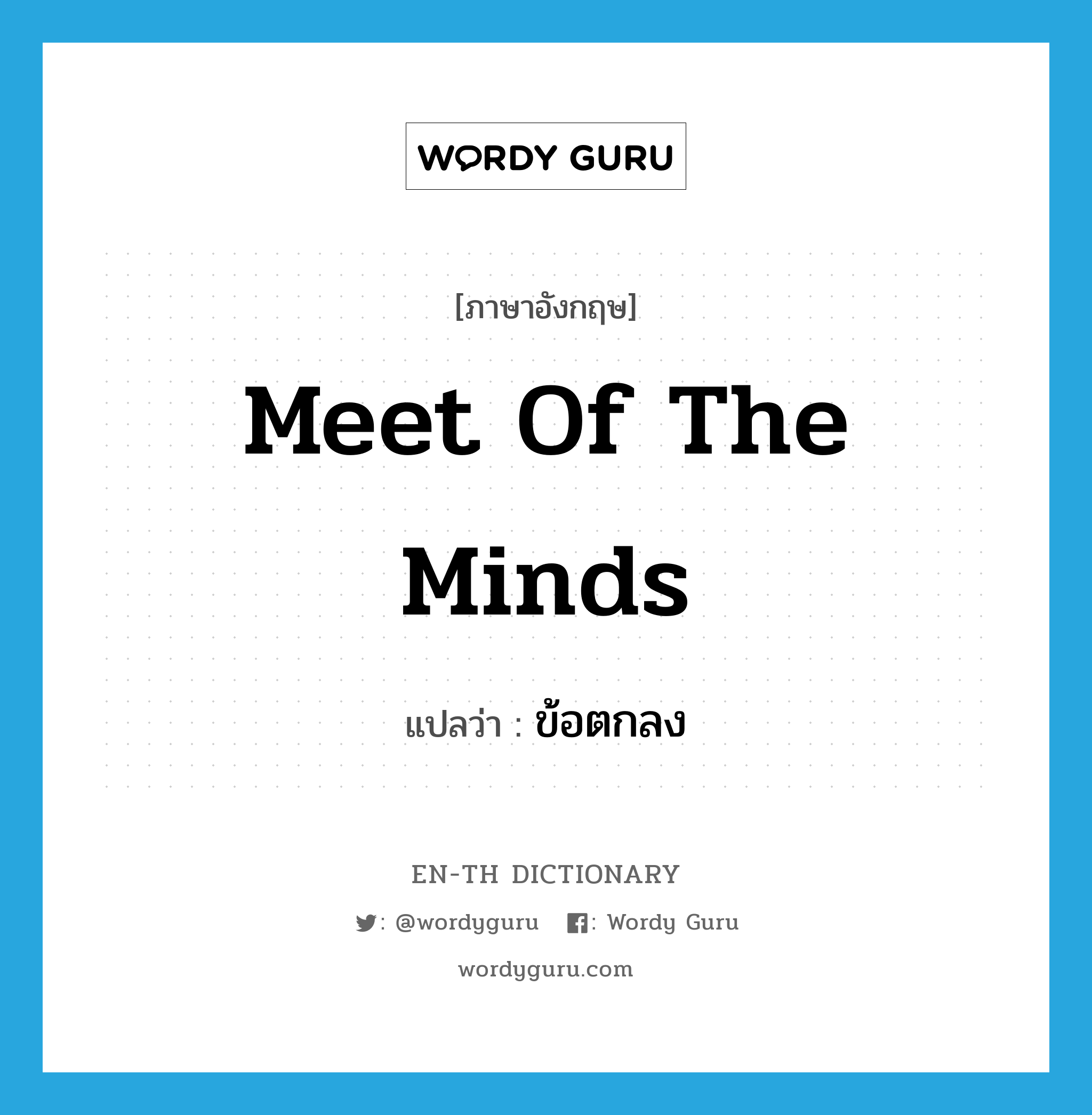 meet of the minds แปลว่า?, คำศัพท์ภาษาอังกฤษ meet of the minds แปลว่า ข้อตกลง ประเภท SL หมวด SL