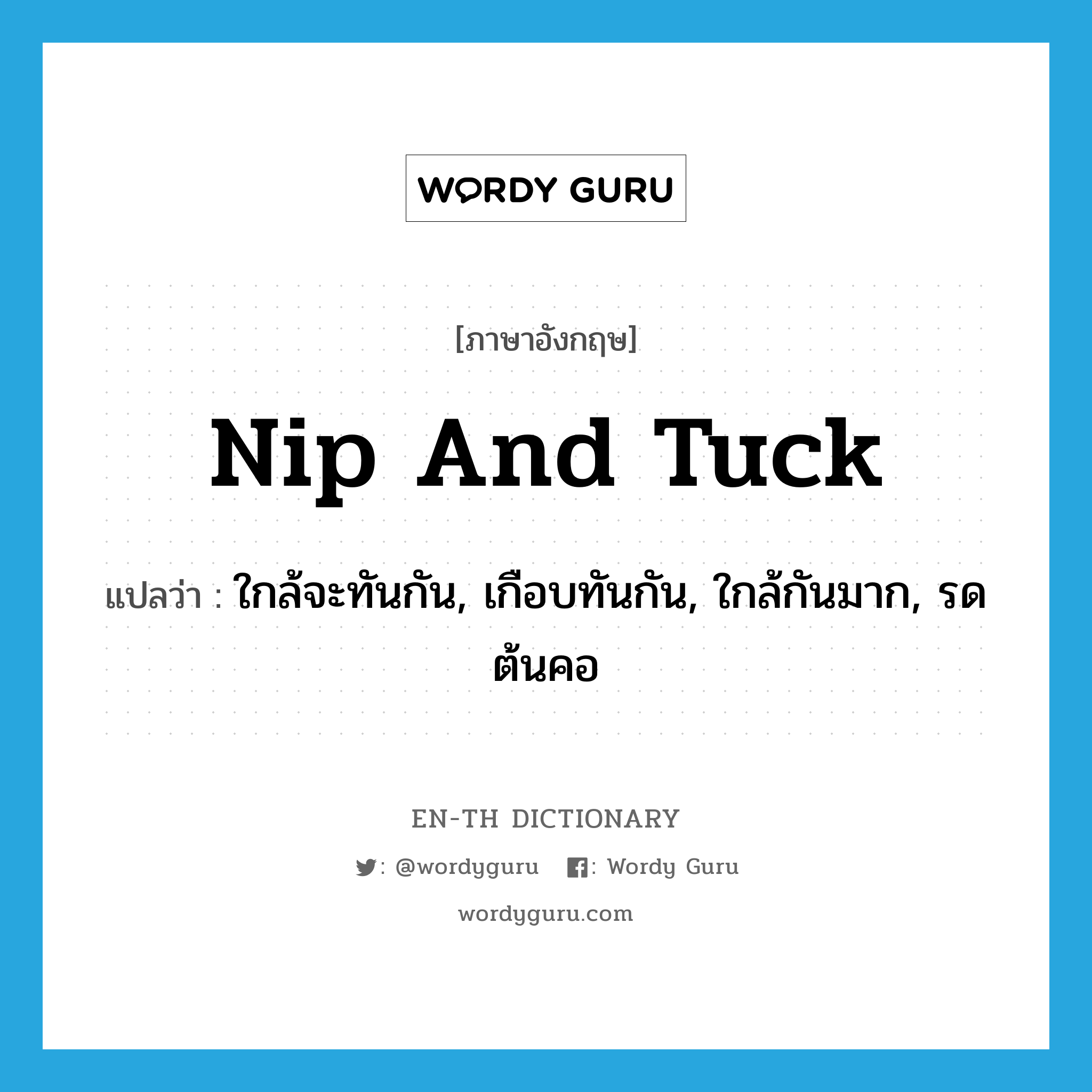 nip and tuck แปลว่า?, คำศัพท์ภาษาอังกฤษ nip and tuck แปลว่า ใกล้จะทันกัน, เกือบทันกัน, ใกล้กันมาก, รดต้นคอ ประเภท SL หมวด SL