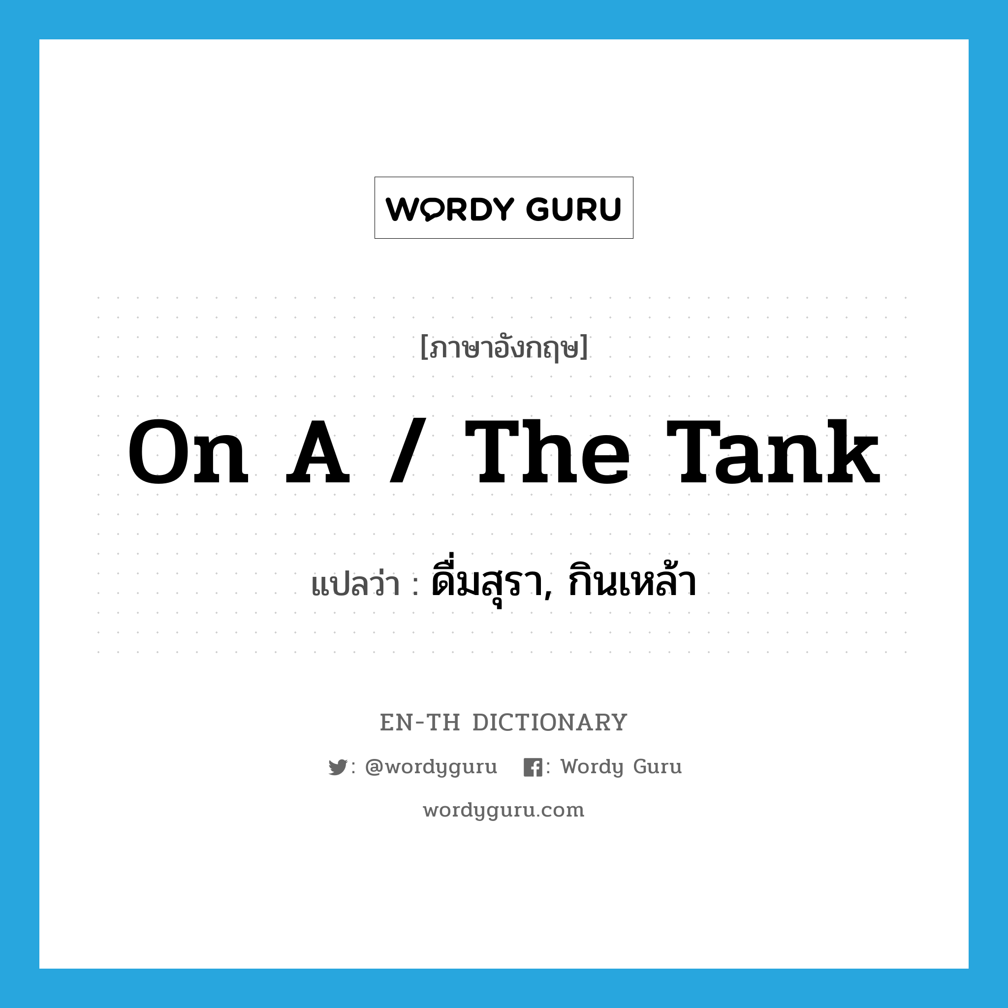 on a / the tank แปลว่า?, คำศัพท์ภาษาอังกฤษ on a / the tank แปลว่า ดื่มสุรา, กินเหล้า ประเภท SL หมวด SL